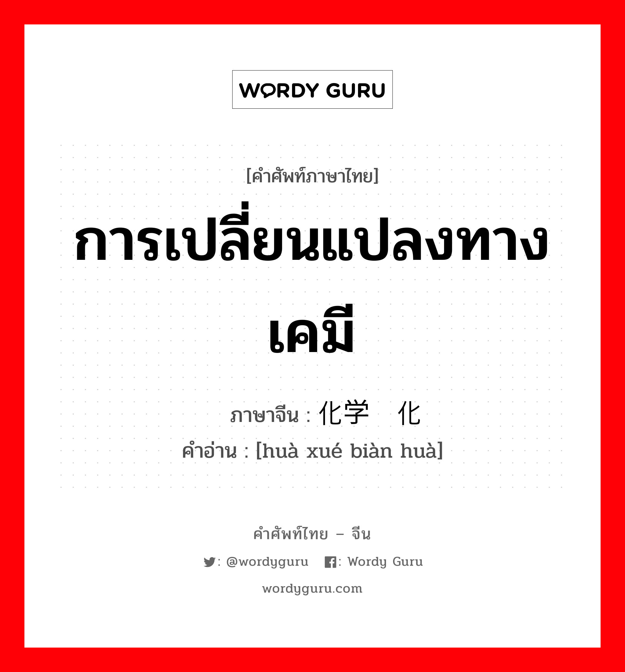 การเปลี่ยนแปลงทางเคมี ภาษาจีนคืออะไร, คำศัพท์ภาษาไทย - จีน การเปลี่ยนแปลงทางเคมี ภาษาจีน 化学变化 คำอ่าน [huà xué biàn huà]