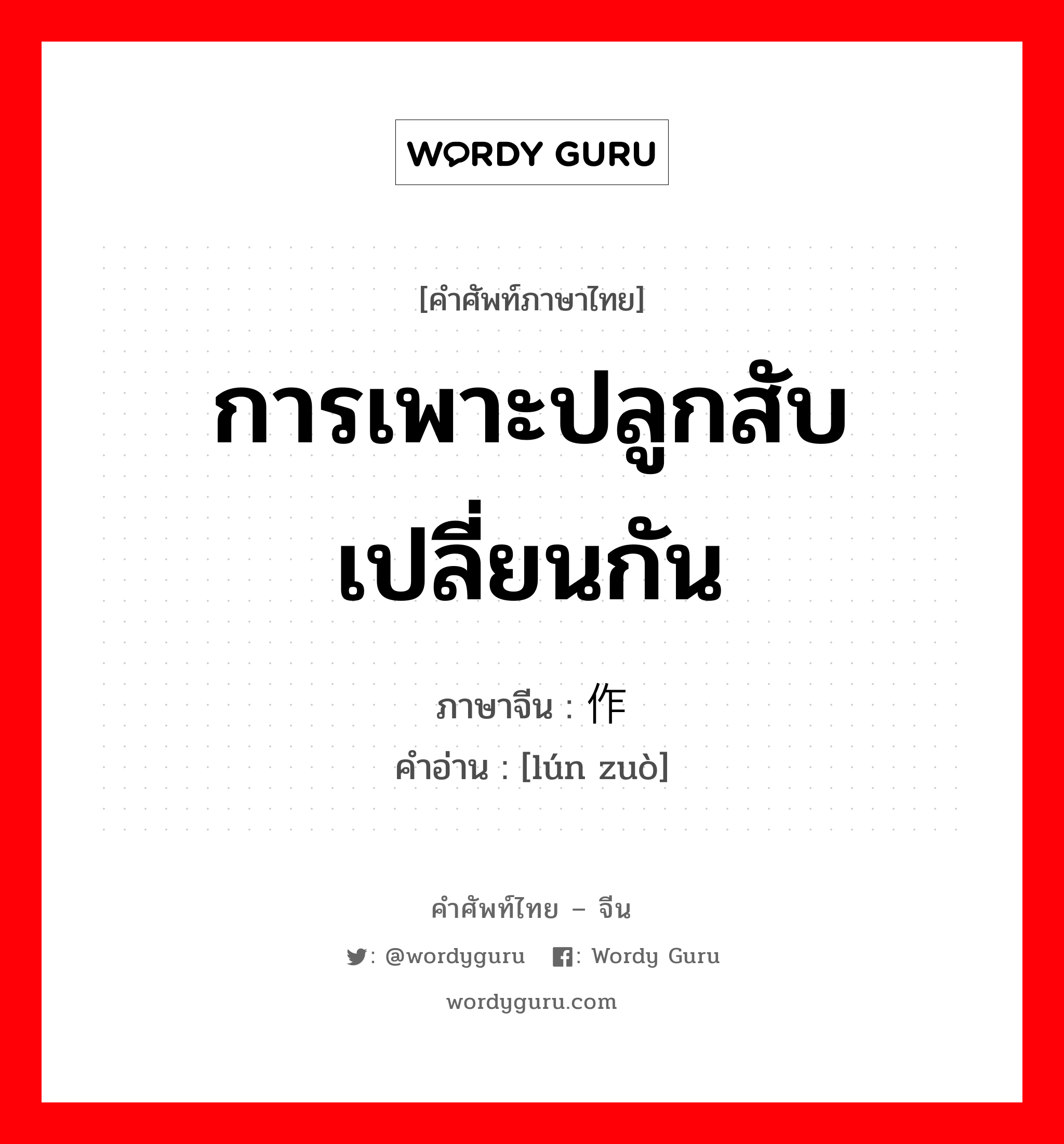 การเพาะปลูกสับเปลี่ยนกัน ภาษาจีนคืออะไร, คำศัพท์ภาษาไทย - จีน การเพาะปลูกสับเปลี่ยนกัน ภาษาจีน 轮作 คำอ่าน [lún zuò]