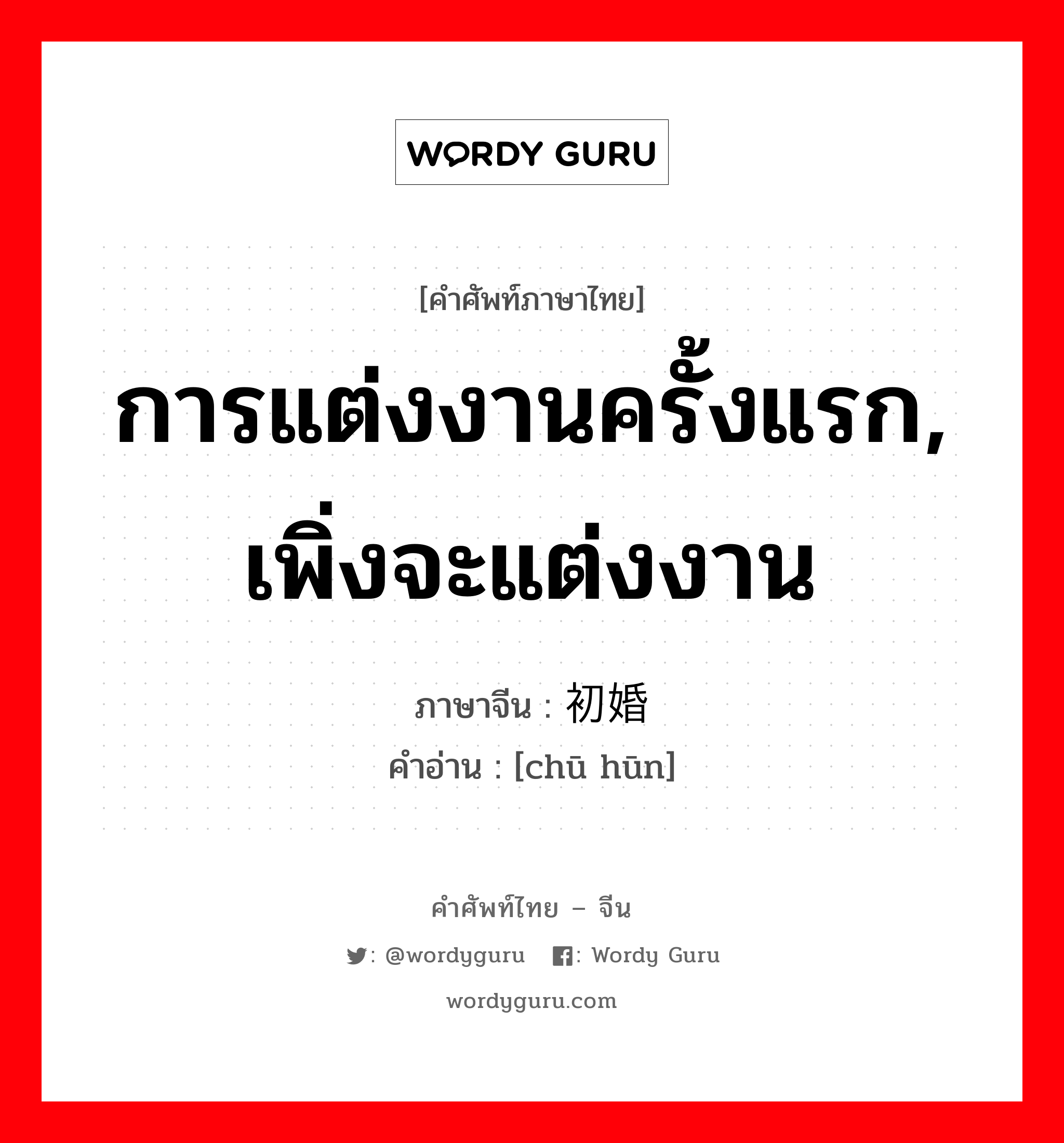 การแต่งงานครั้งแรก, เพิ่งจะแต่งงาน ภาษาจีนคืออะไร, คำศัพท์ภาษาไทย - จีน การแต่งงานครั้งแรก, เพิ่งจะแต่งงาน ภาษาจีน 初婚 คำอ่าน [chū hūn]