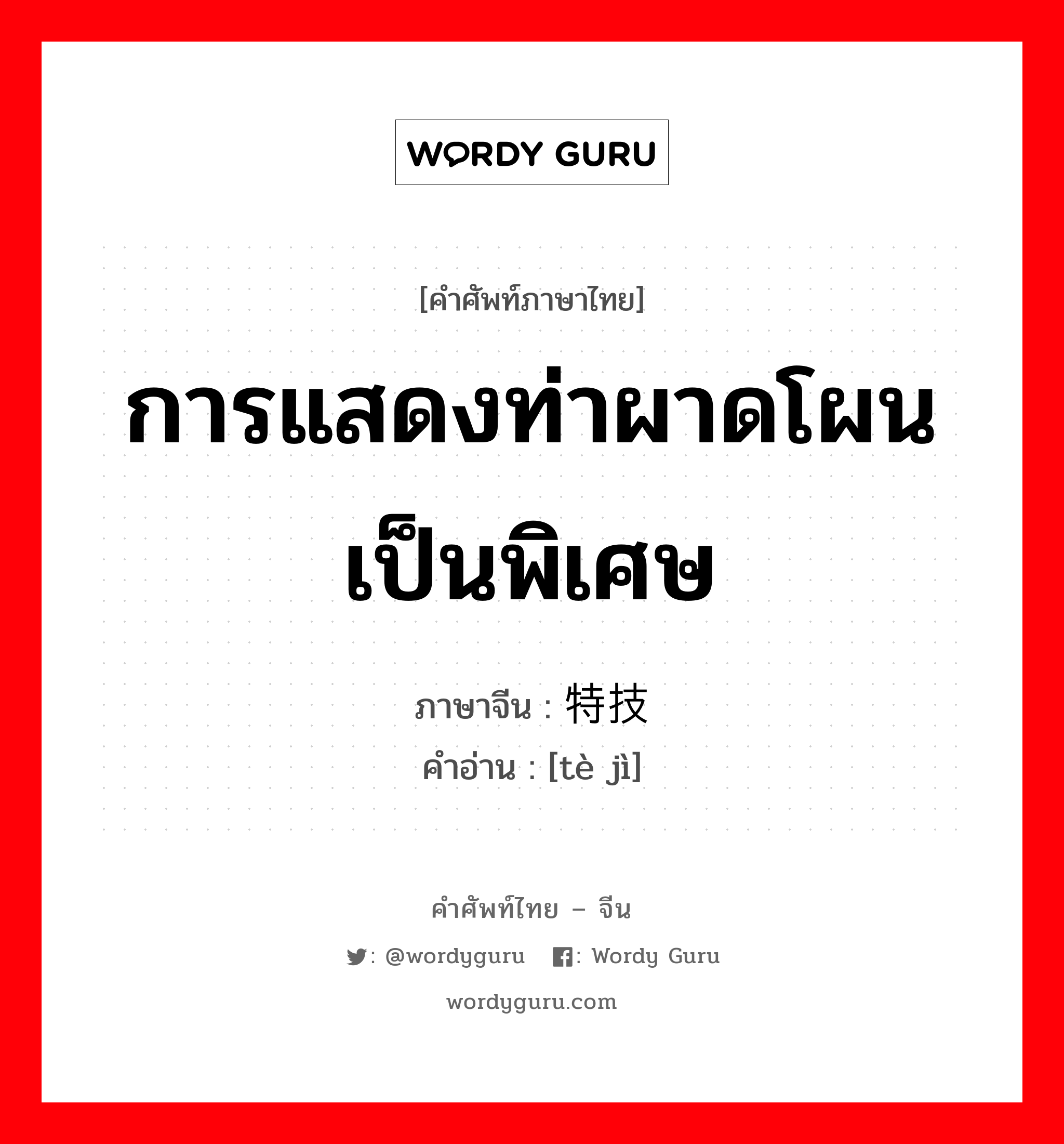 การแสดงท่าผาดโผนเป็นพิเศษ ภาษาจีนคืออะไร, คำศัพท์ภาษาไทย - จีน การแสดงท่าผาดโผนเป็นพิเศษ ภาษาจีน 特技 คำอ่าน [tè jì]