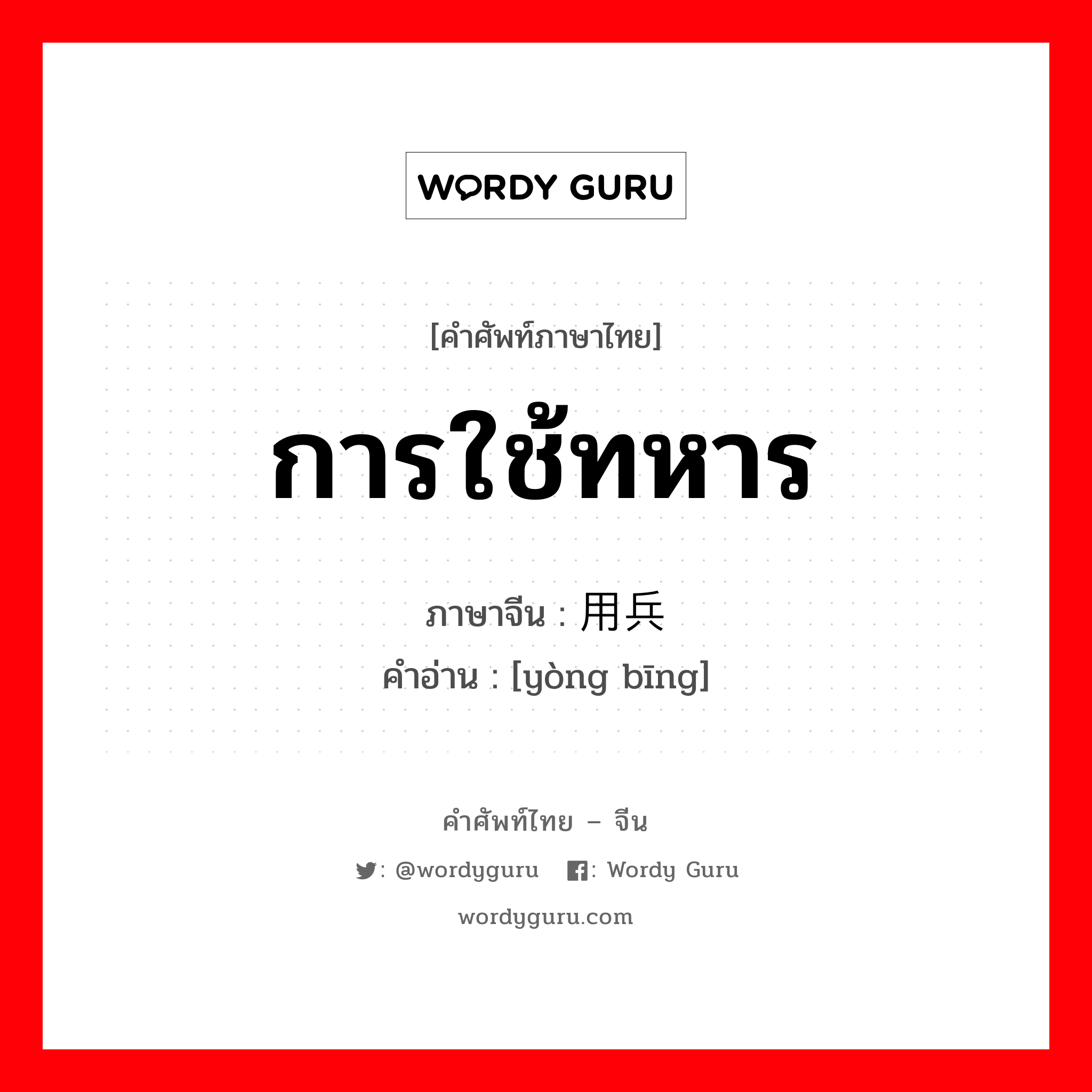 การใช้ทหาร ภาษาจีนคืออะไร, คำศัพท์ภาษาไทย - จีน การใช้ทหาร ภาษาจีน 用兵 คำอ่าน [yòng bīng]