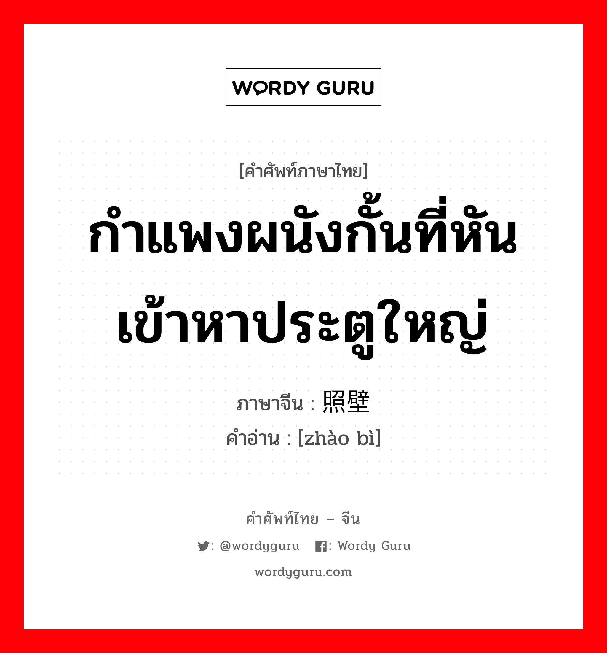 กำแพงผนังกั้นที่หันเข้าหาประตูใหญ่ ภาษาจีนคืออะไร, คำศัพท์ภาษาไทย - จีน กำแพงผนังกั้นที่หันเข้าหาประตูใหญ่ ภาษาจีน 照壁 คำอ่าน [zhào bì]