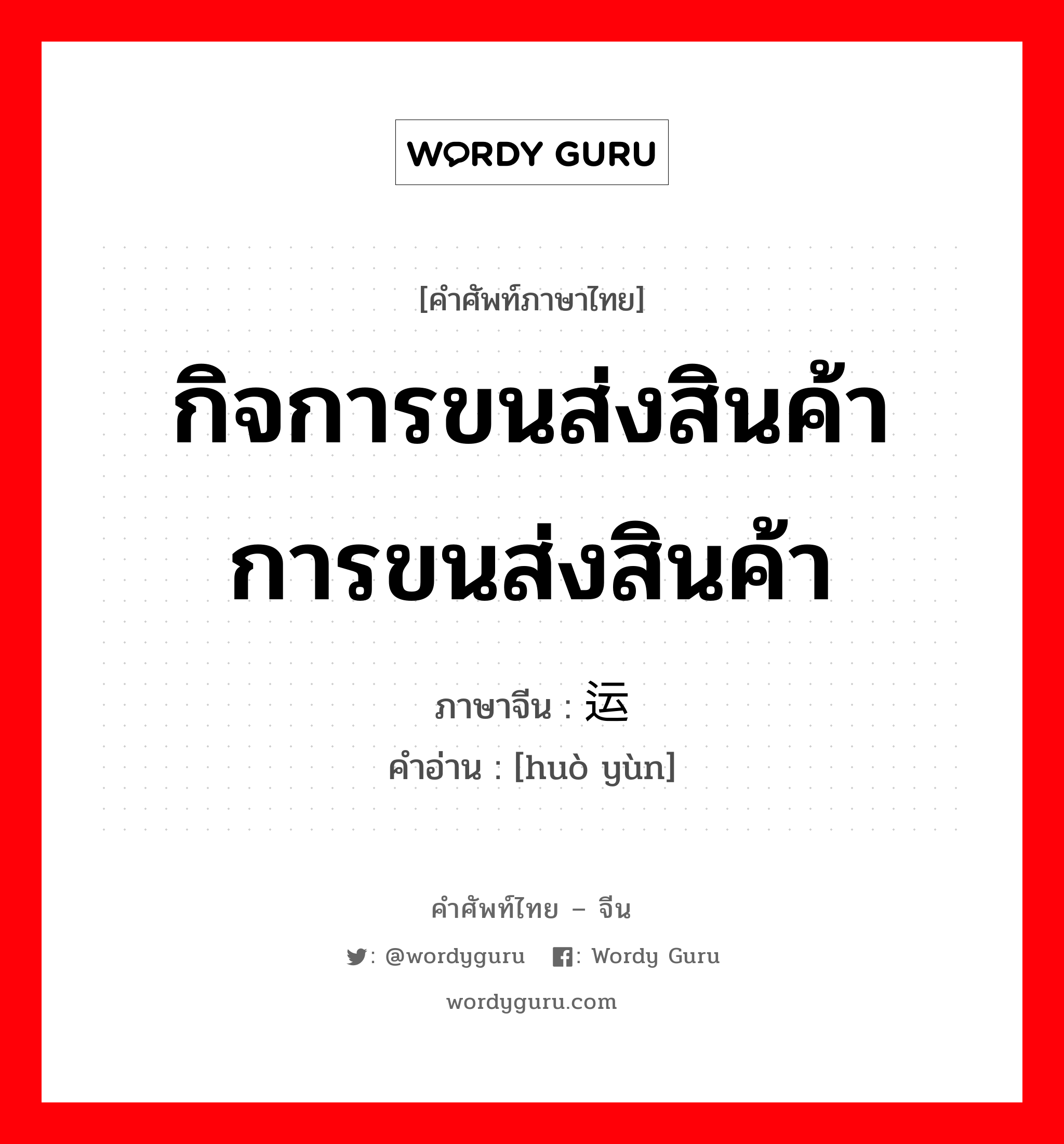 กิจการขนส่งสินค้า การขนส่งสินค้า ภาษาจีนคืออะไร, คำศัพท์ภาษาไทย - จีน กิจการขนส่งสินค้า การขนส่งสินค้า ภาษาจีน 货运 คำอ่าน [huò yùn]