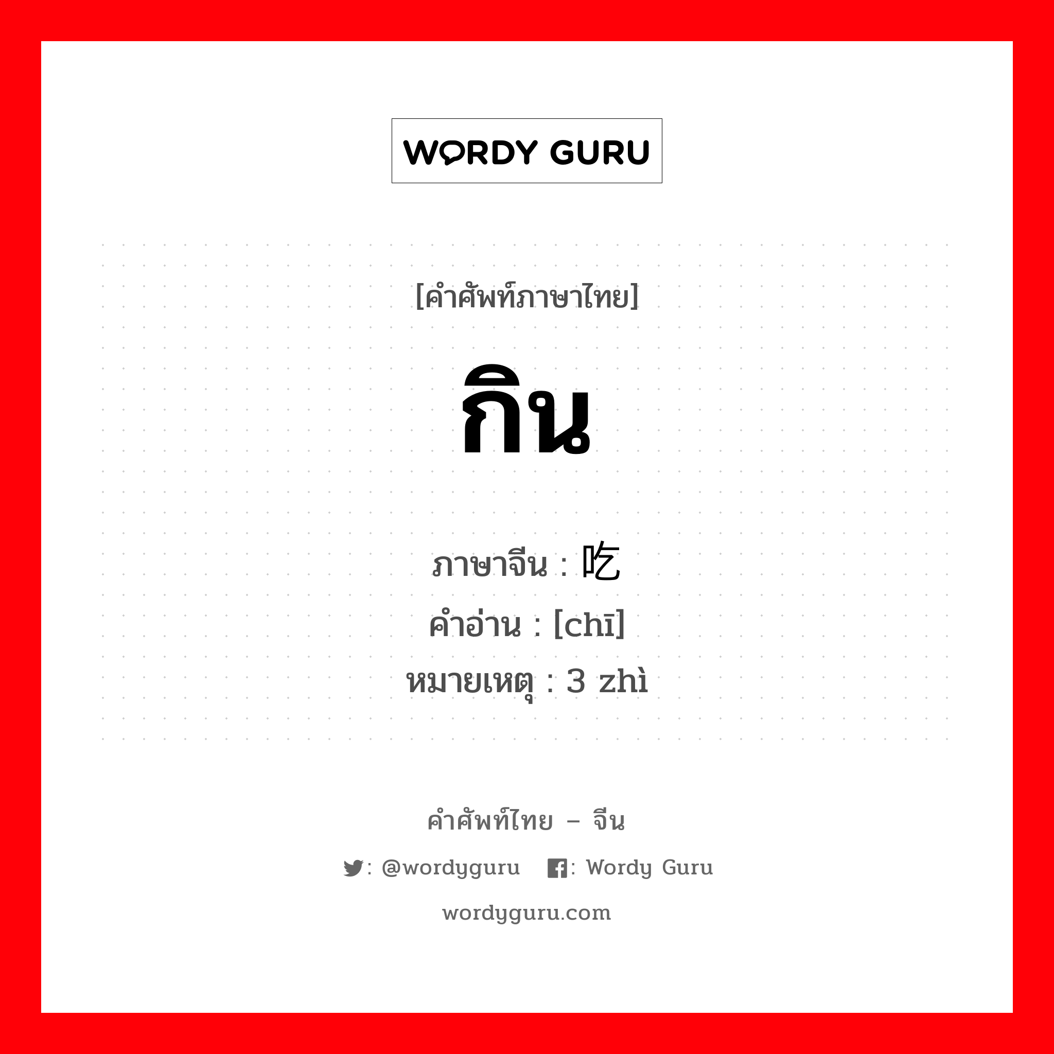 กิน ภาษาจีนคืออะไร, คำศัพท์ภาษาไทย - จีน กิน ภาษาจีน 吃 คำอ่าน [chī] หมายเหตุ 3 zhì