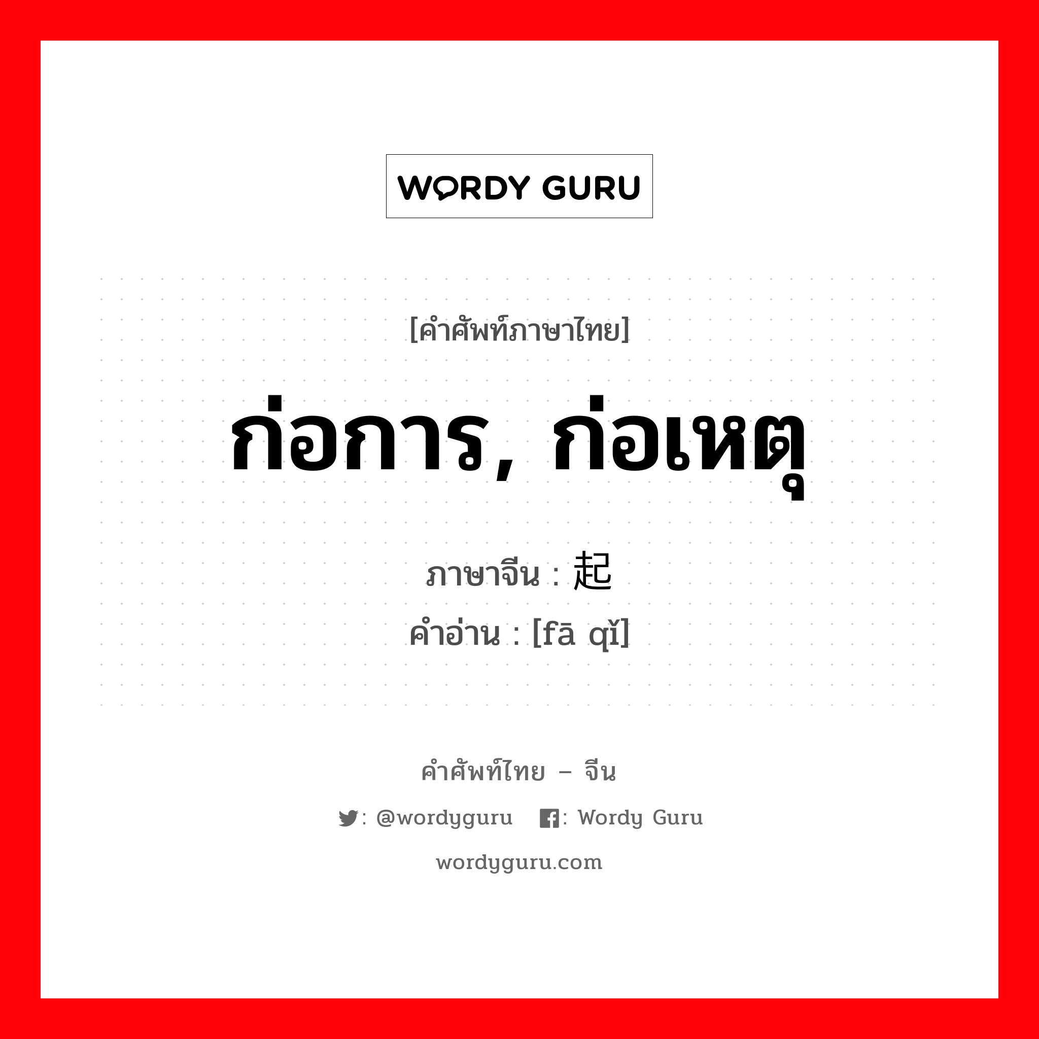 ก่อการ, ก่อเหตุ ภาษาจีนคืออะไร, คำศัพท์ภาษาไทย - จีน ก่อการ, ก่อเหตุ ภาษาจีน 发起 คำอ่าน [fā qǐ]