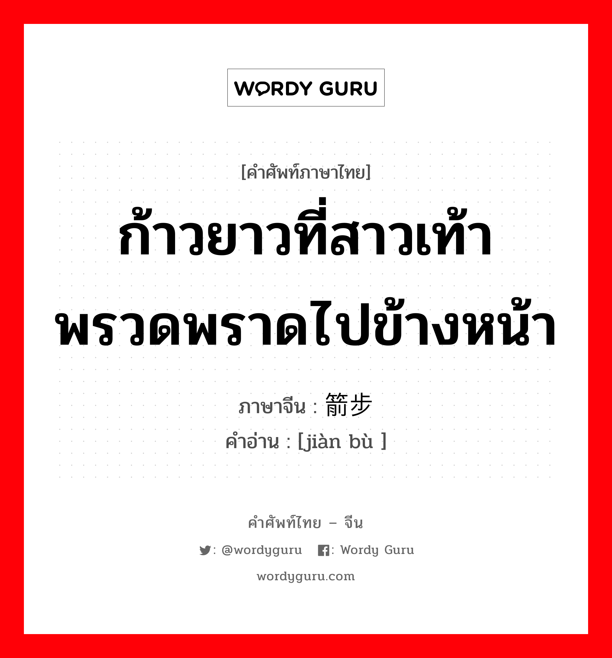 ก้าวยาวที่สาวเท้าพรวดพราดไปข้างหน้า ภาษาจีนคืออะไร, คำศัพท์ภาษาไทย - จีน ก้าวยาวที่สาวเท้าพรวดพราดไปข้างหน้า ภาษาจีน 箭步 คำอ่าน [jiàn bù ]