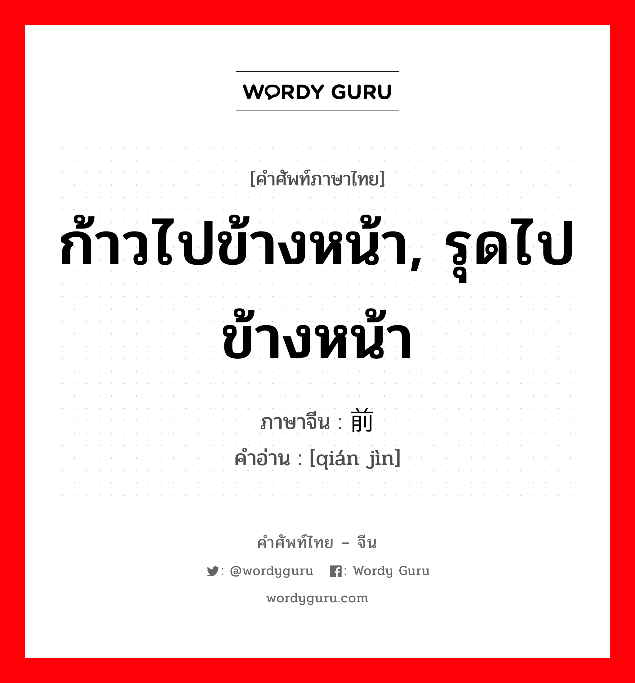 ก้าวไปข้างหน้า, รุดไปข้างหน้า ภาษาจีนคืออะไร, คำศัพท์ภาษาไทย - จีน ก้าวไปข้างหน้า, รุดไปข้างหน้า ภาษาจีน 前进 คำอ่าน [qián jìn]