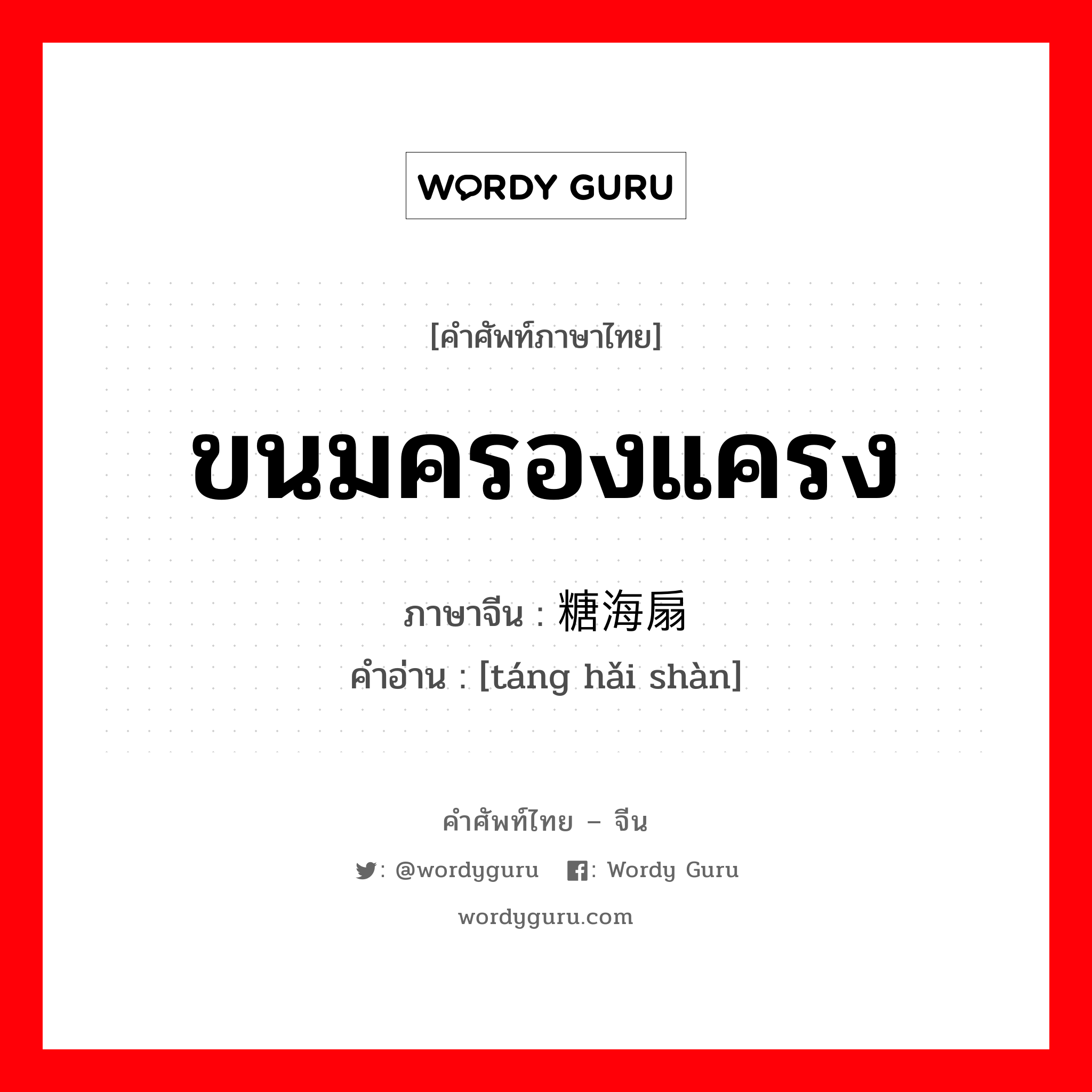 ขนมครองแครง ภาษาจีนคืออะไร, คำศัพท์ภาษาไทย - จีน ขนมครองแครง ภาษาจีน 糖海扇 คำอ่าน [táng hǎi shàn]