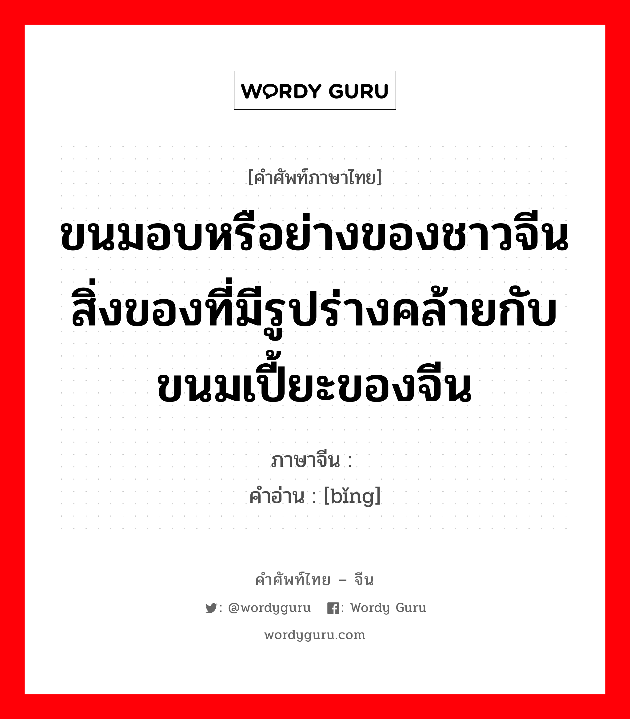 ขนมอบหรือย่างของชาวจีน สิ่งของที่มีรูปร่างคล้ายกับขนมเปี้ยะของจีน ภาษาจีนคืออะไร, คำศัพท์ภาษาไทย - จีน ขนมอบหรือย่างของชาวจีน สิ่งของที่มีรูปร่างคล้ายกับขนมเปี้ยะของจีน ภาษาจีน 饼 คำอ่าน [bǐng]