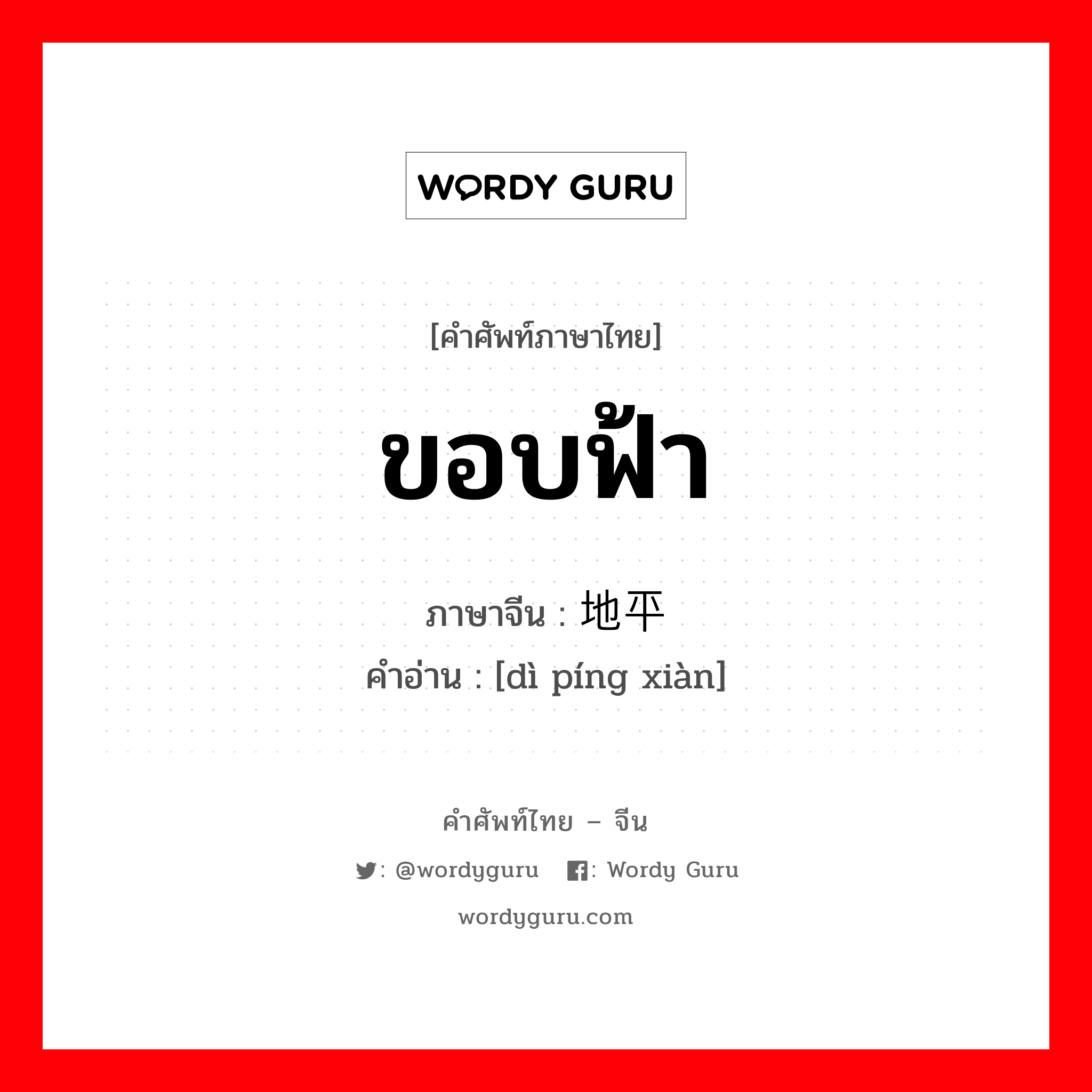 ขอบฟ้า ภาษาจีนคืออะไร, คำศัพท์ภาษาไทย - จีน ขอบฟ้า ภาษาจีน 地平线 คำอ่าน [dì píng xiàn]