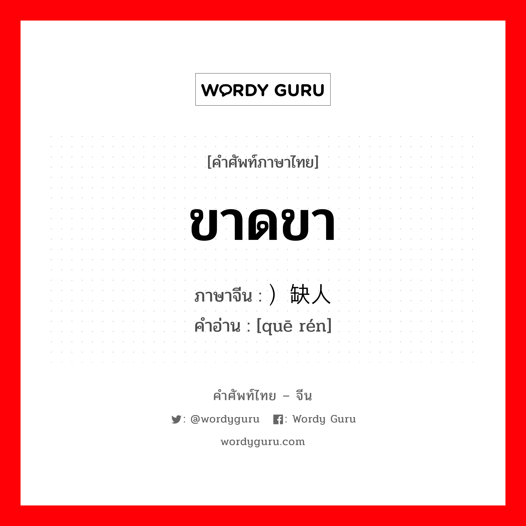 ขาดขา ภาษาจีนคืออะไร, คำศัพท์ภาษาไทย - จีน ขาดขา ภาษาจีน ）缺人 คำอ่าน [quē rén]