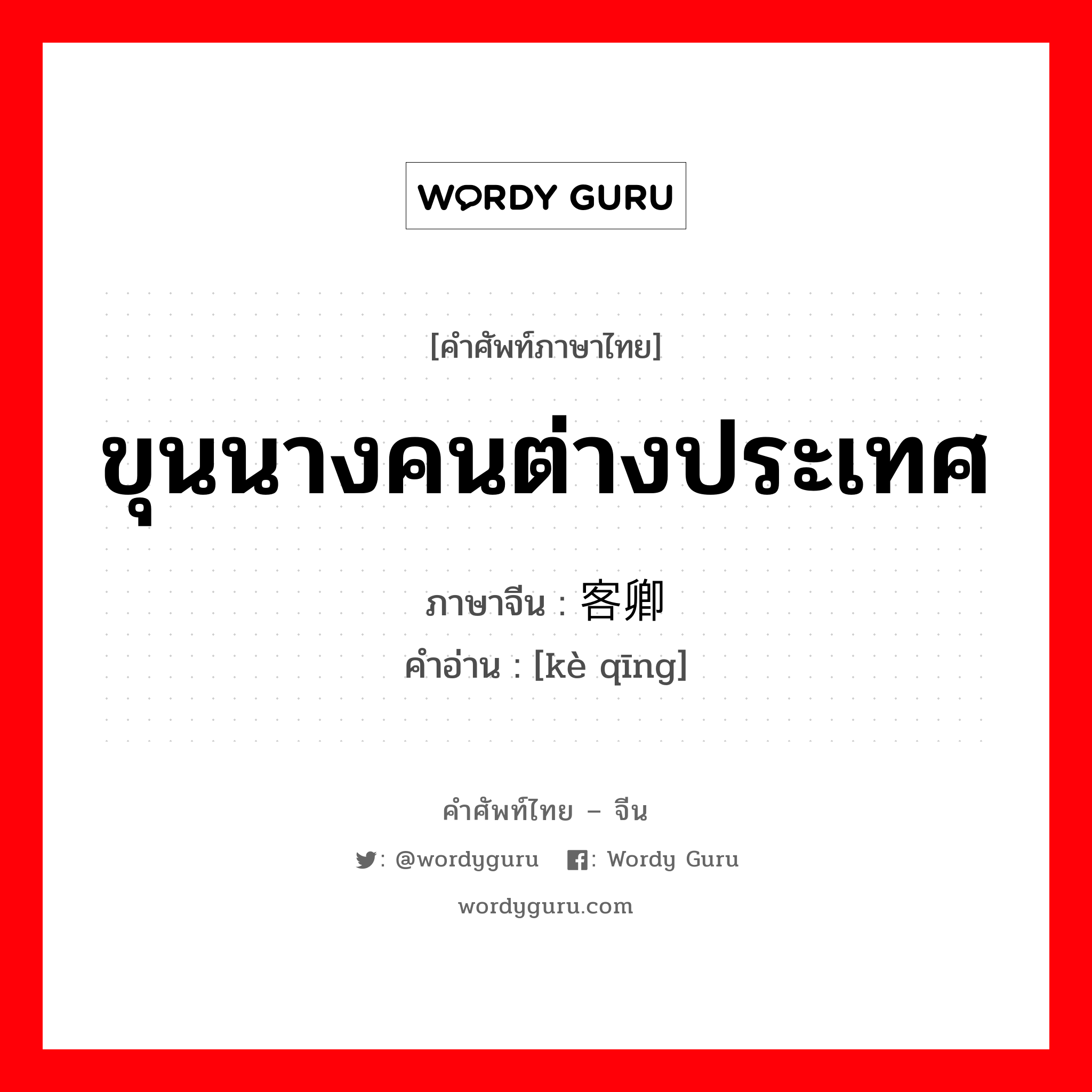 ขุนนางคนต่างประเทศ ภาษาจีนคืออะไร, คำศัพท์ภาษาไทย - จีน ขุนนางคนต่างประเทศ ภาษาจีน 客卿 คำอ่าน [kè qīng]