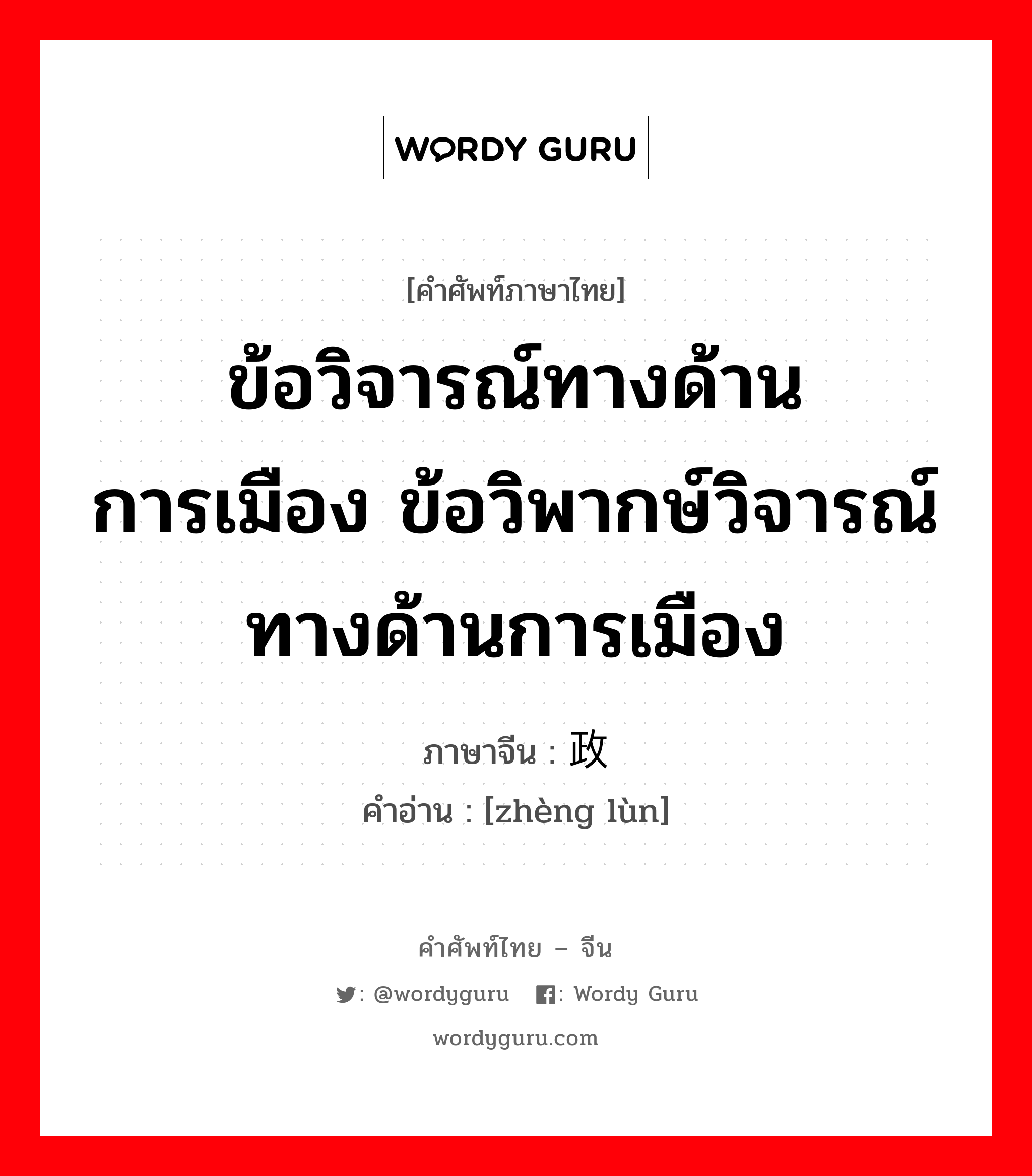 ข้อวิจารณ์ทางด้านการเมือง ข้อวิพากษ์วิจารณ์ทางด้านการเมือง ภาษาจีนคืออะไร, คำศัพท์ภาษาไทย - จีน ข้อวิจารณ์ทางด้านการเมือง ข้อวิพากษ์วิจารณ์ทางด้านการเมือง ภาษาจีน 政论 คำอ่าน [zhèng lùn]