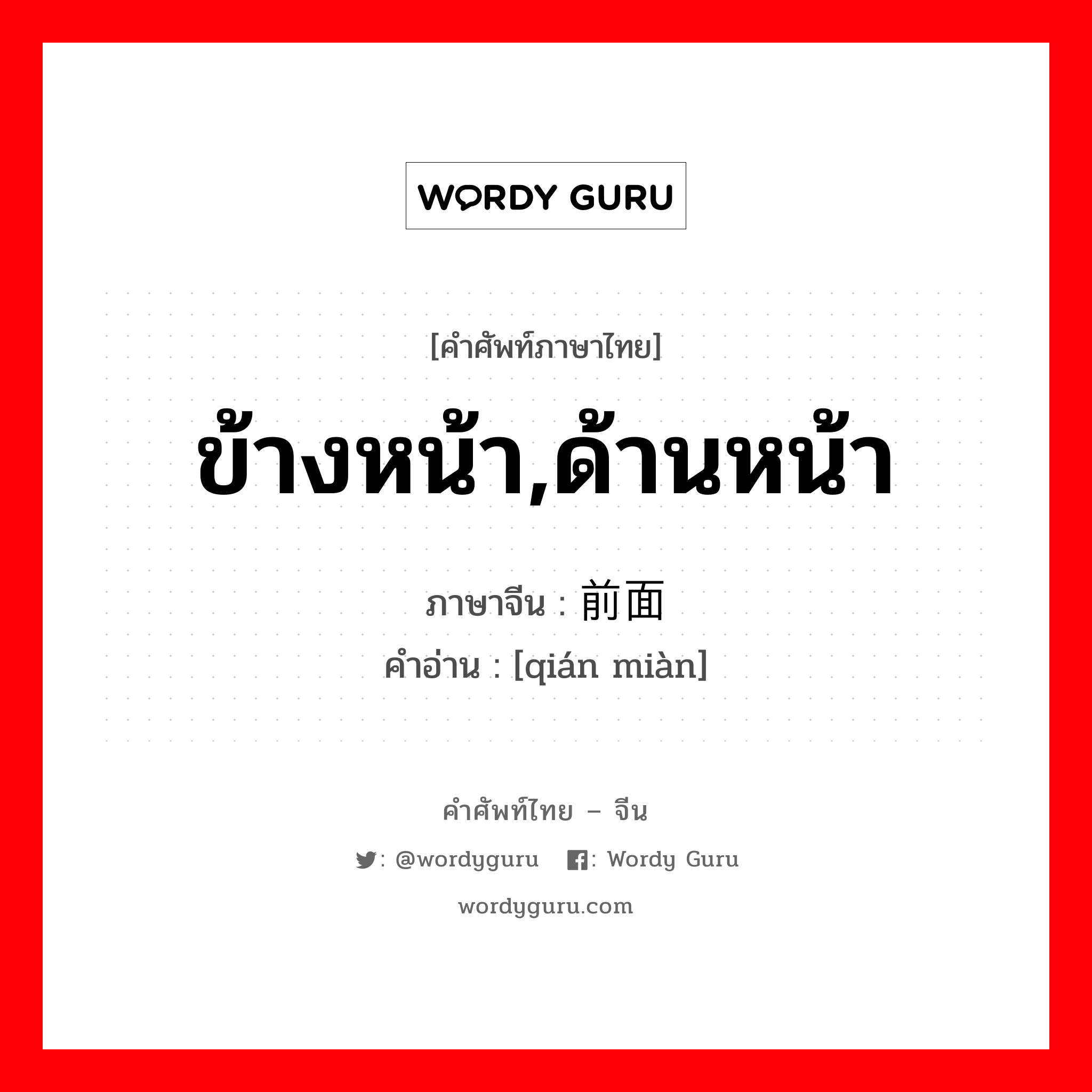 ข้างหน้า, ด้านหน้า ภาษาจีนคืออะไร, คำศัพท์ภาษาไทย - จีน ข้างหน้า,ด้านหน้า ภาษาจีน 前面 คำอ่าน [qián miàn]