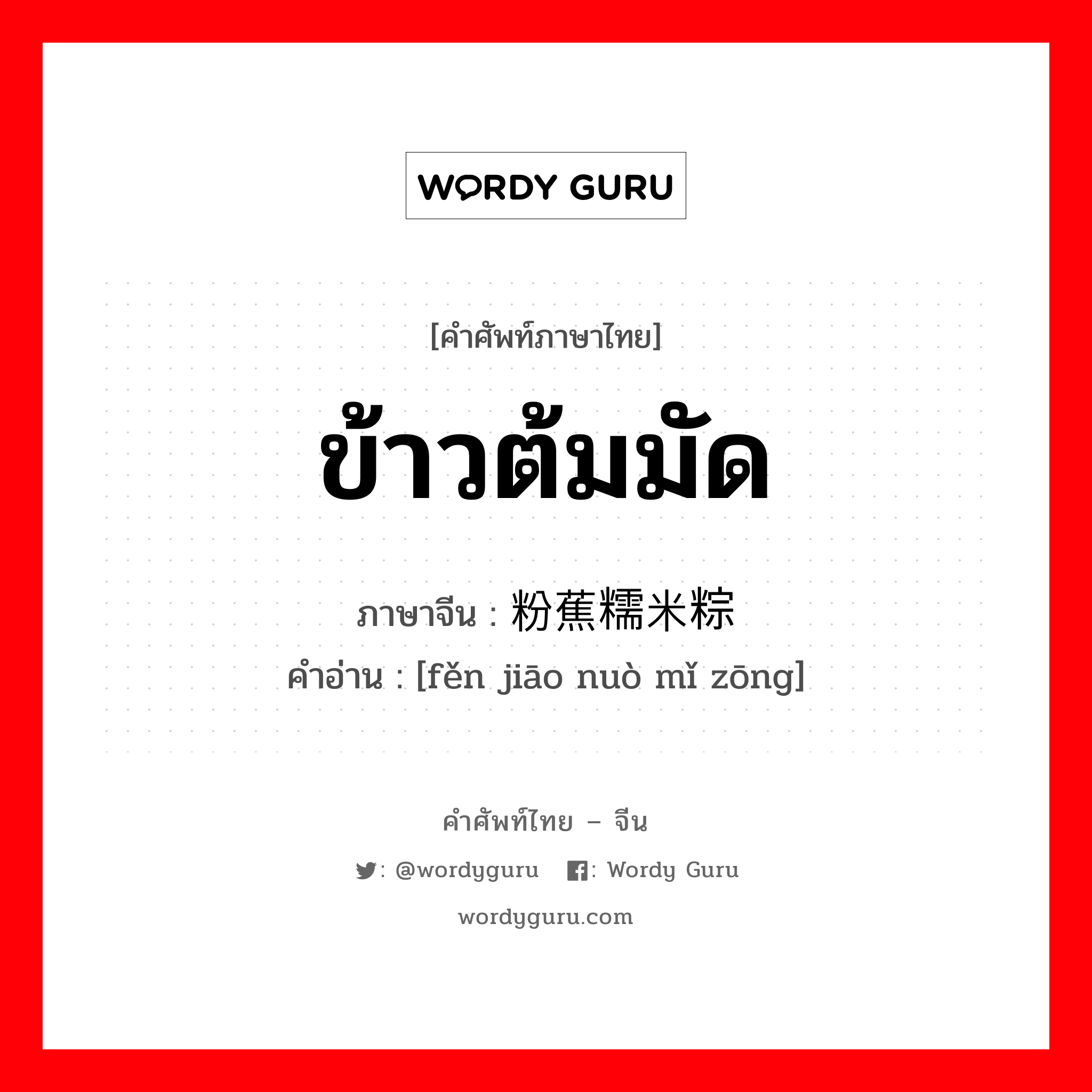 ข้าวต้มมัด ภาษาจีนคืออะไร, คำศัพท์ภาษาไทย - จีน ข้าวต้มมัด ภาษาจีน 粉蕉糯米粽 คำอ่าน [fěn jiāo nuò mǐ zōng]