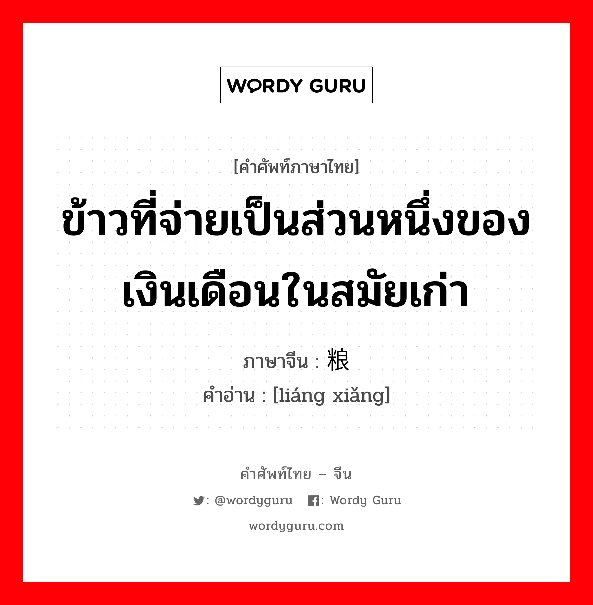 ข้าวที่จ่ายเป็นส่วนหนึ่งของเงินเดือนในสมัยเก่า ภาษาจีนคืออะไร, คำศัพท์ภาษาไทย - จีน ข้าวที่จ่ายเป็นส่วนหนึ่งของเงินเดือนในสมัยเก่า ภาษาจีน 粮饷 คำอ่าน [liáng xiǎng]