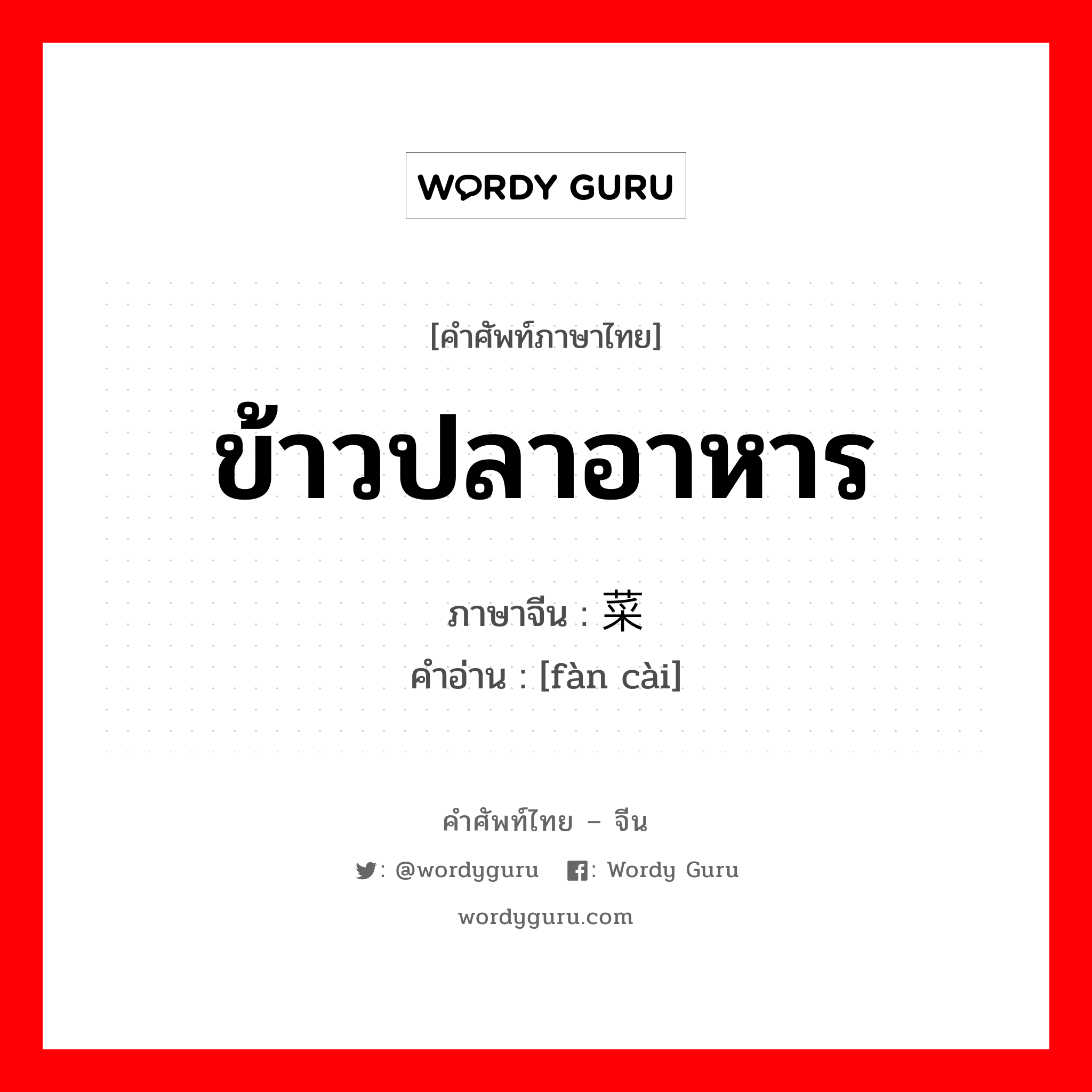 ข้าวปลาอาหาร ภาษาจีนคืออะไร, คำศัพท์ภาษาไทย - จีน ข้าวปลาอาหาร ภาษาจีน 饭菜 คำอ่าน [fàn cài]