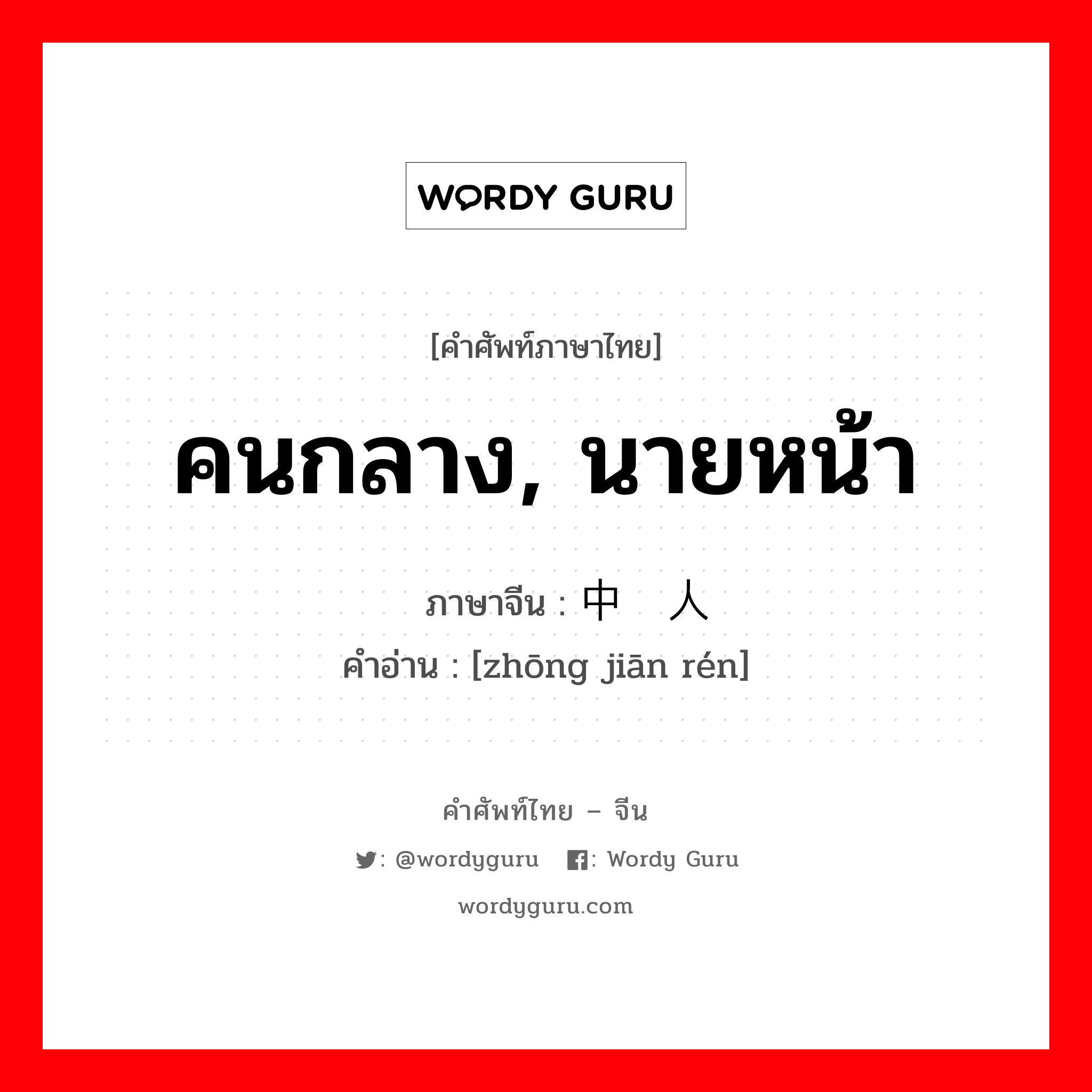 คนกลาง, นายหน้า ภาษาจีนคืออะไร, คำศัพท์ภาษาไทย - จีน คนกลาง, นายหน้า ภาษาจีน 中间人 คำอ่าน [zhōng jiān rén]