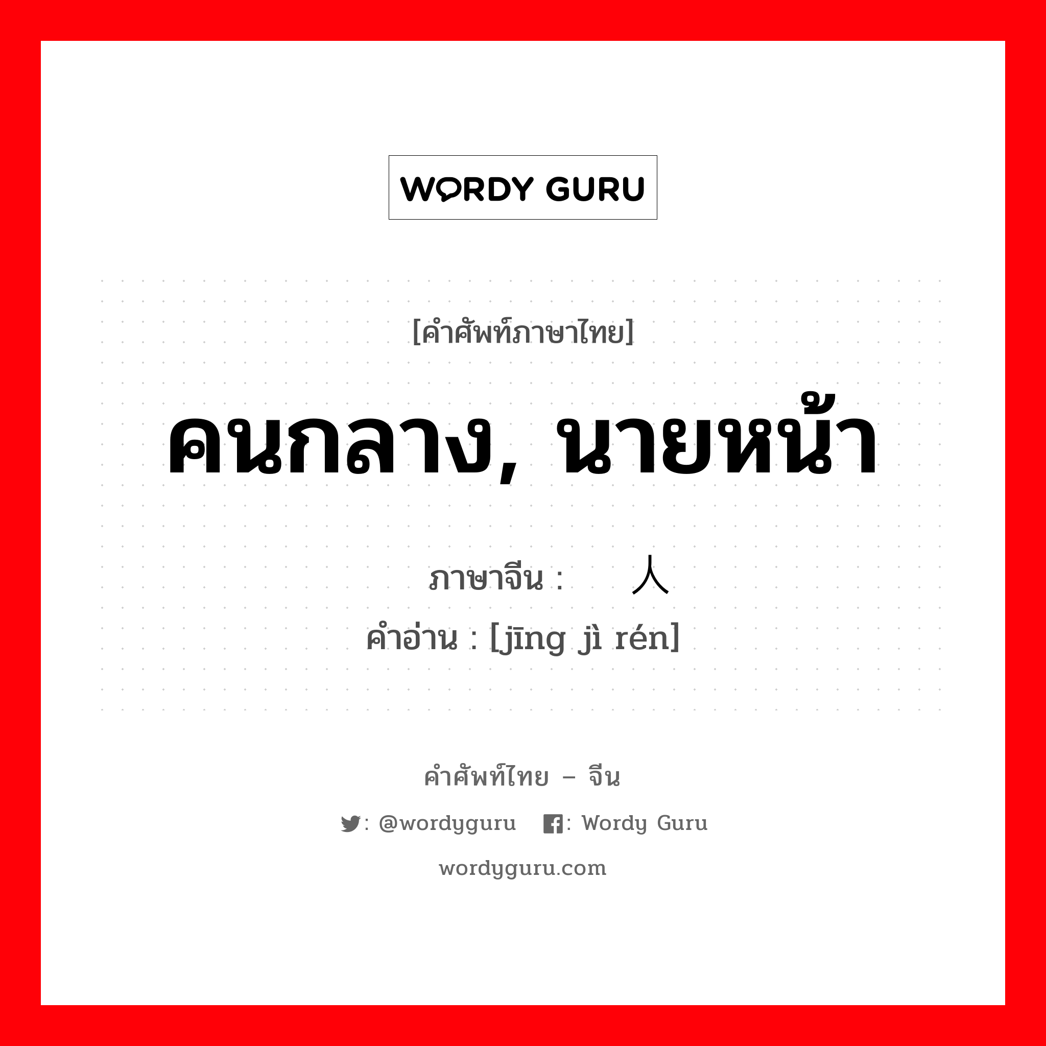 คนกลาง, นายหน้า ภาษาจีนคืออะไร, คำศัพท์ภาษาไทย - จีน คนกลาง, นายหน้า ภาษาจีน 经纪人 คำอ่าน [jīng jì rén]