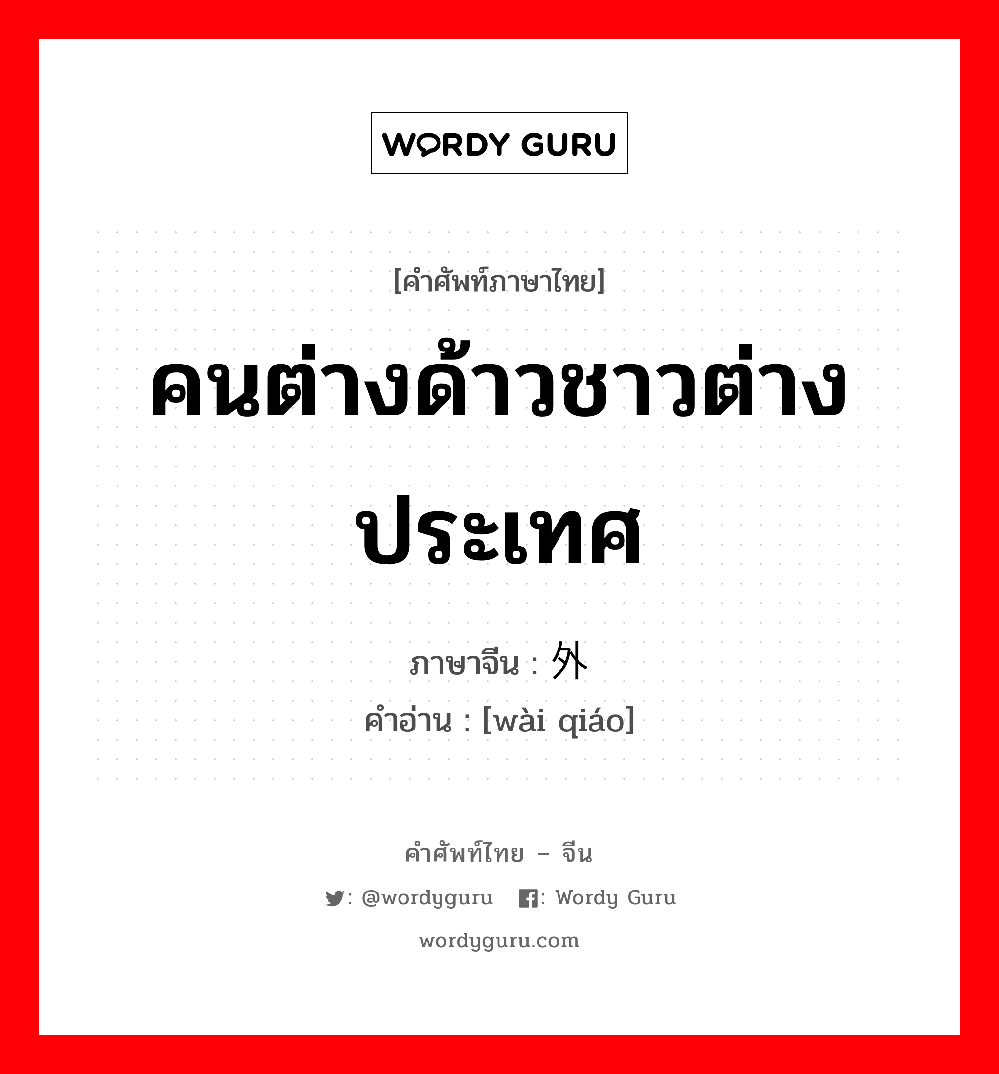 คนต่างด้าวชาวต่างประเทศ ภาษาจีนคืออะไร, คำศัพท์ภาษาไทย - จีน คนต่างด้าวชาวต่างประเทศ ภาษาจีน 外侨 คำอ่าน [wài qiáo]