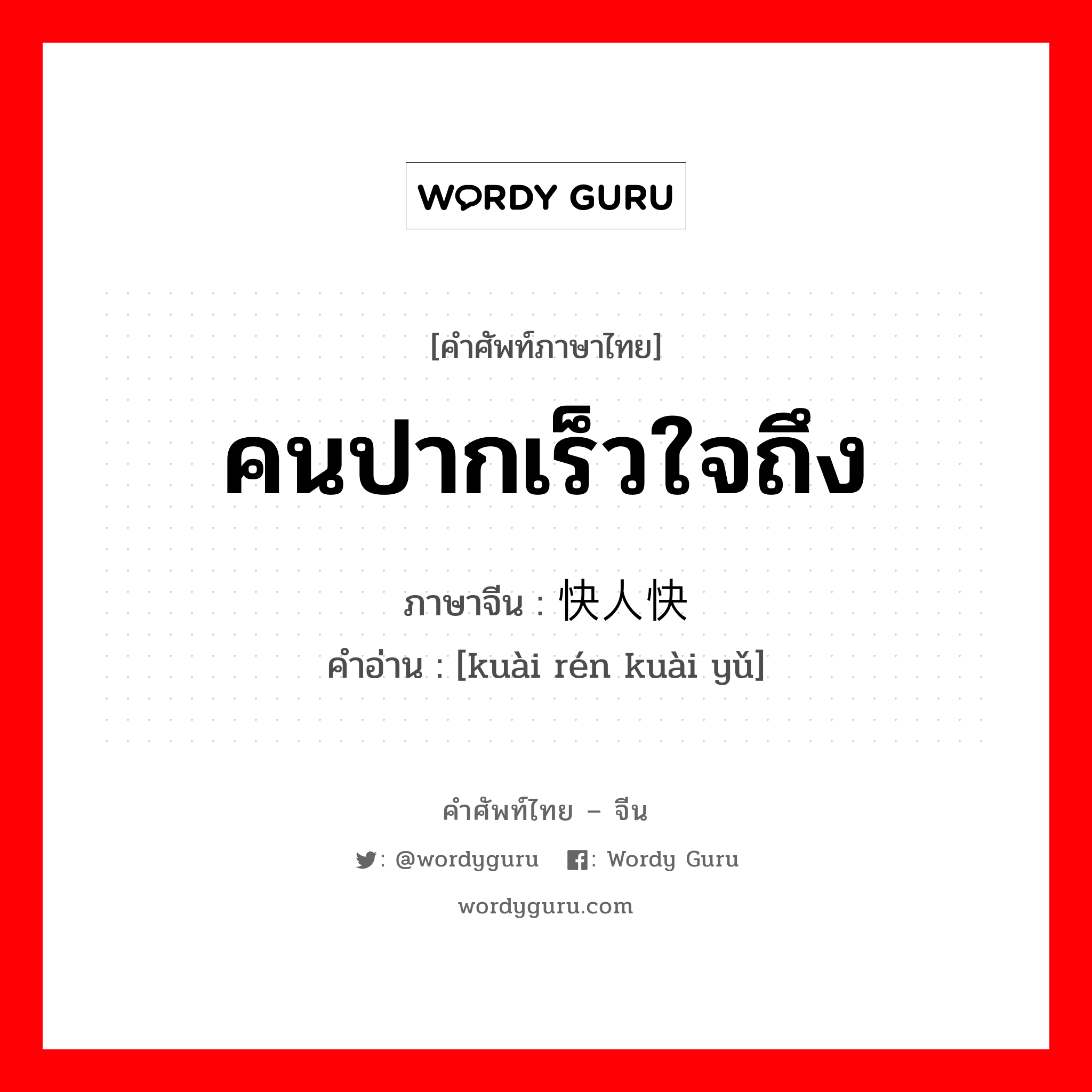 คนปากเร็วใจถึง ภาษาจีนคืออะไร, คำศัพท์ภาษาไทย - จีน คนปากเร็วใจถึง ภาษาจีน 快人快语 คำอ่าน [kuài rén kuài yǔ]