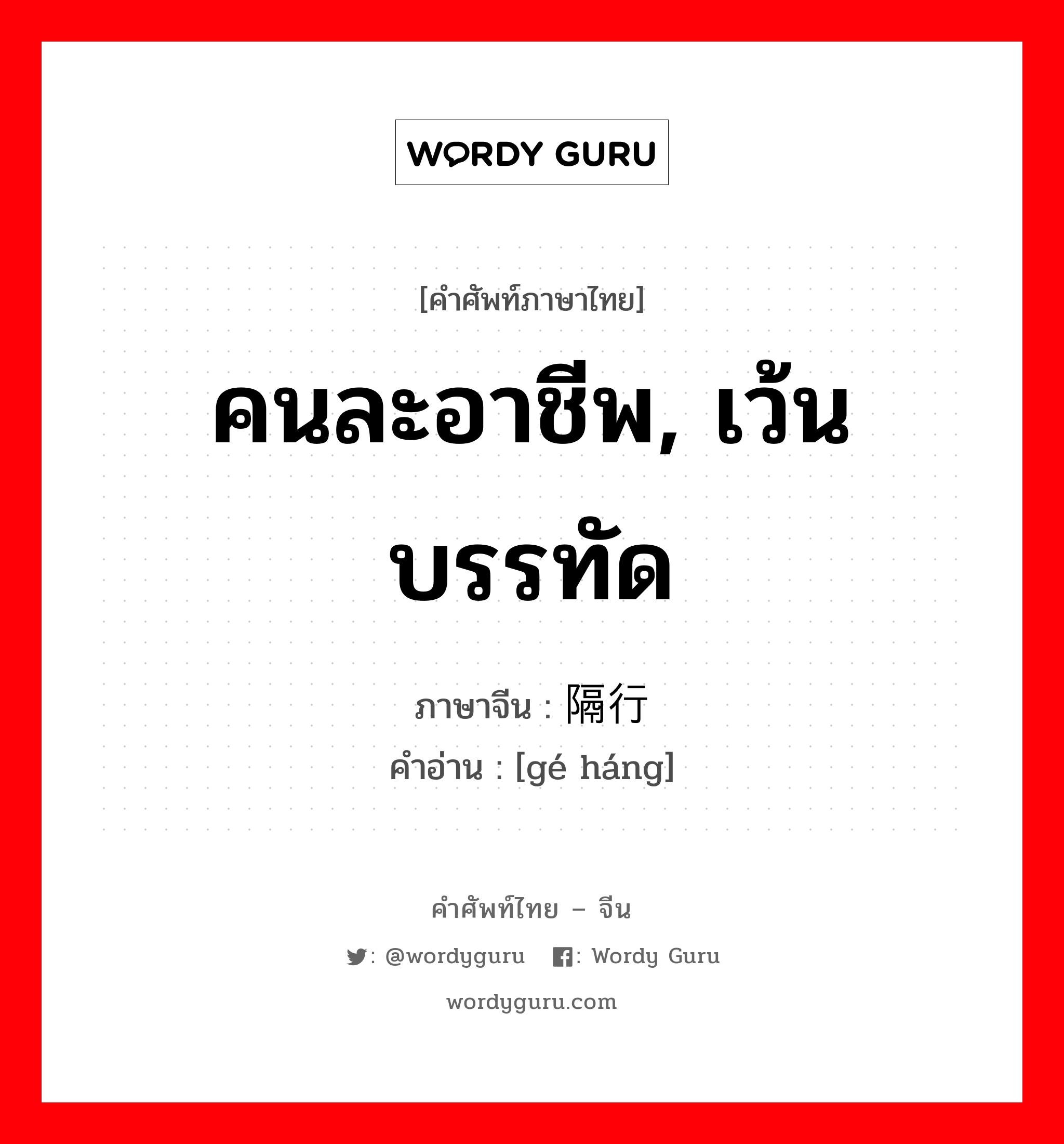 คนละอาชีพ, เว้นบรรทัด ภาษาจีนคืออะไร, คำศัพท์ภาษาไทย - จีน คนละอาชีพ, เว้นบรรทัด ภาษาจีน 隔行 คำอ่าน [gé háng]