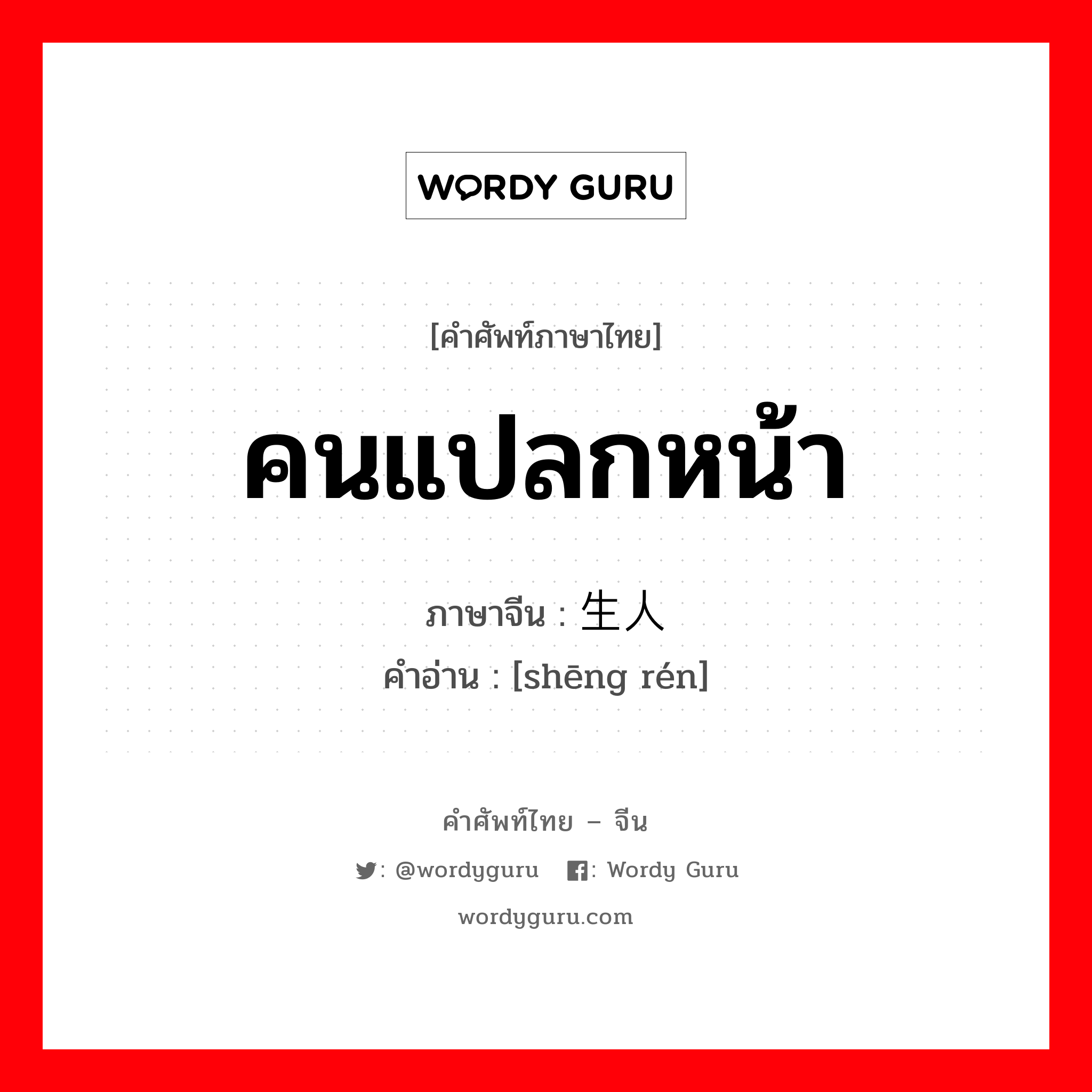 คนแปลกหน้า ภาษาจีนคืออะไร, คำศัพท์ภาษาไทย - จีน คนแปลกหน้า ภาษาจีน 生人 คำอ่าน [shēng rén]