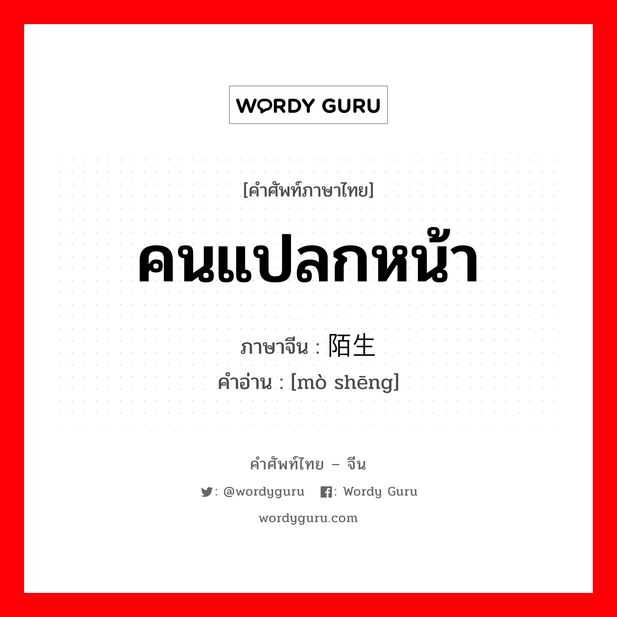 คนแปลกหน้า ภาษาจีนคืออะไร, คำศัพท์ภาษาไทย - จีน คนแปลกหน้า ภาษาจีน 陌生 คำอ่าน [mò shēng]