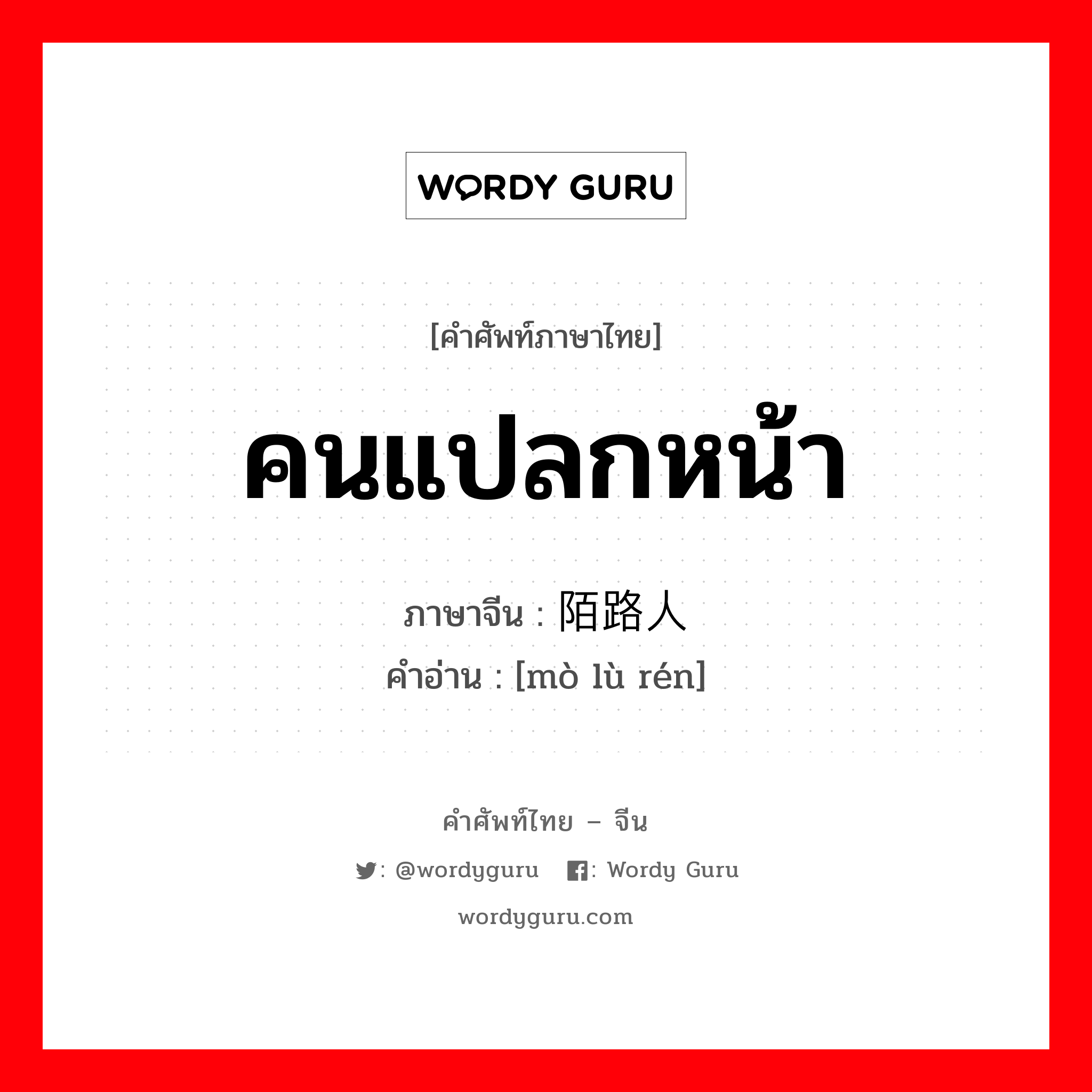 คนแปลกหน้า ภาษาจีนคืออะไร, คำศัพท์ภาษาไทย - จีน คนแปลกหน้า ภาษาจีน 陌路人 คำอ่าน [mò lù rén]