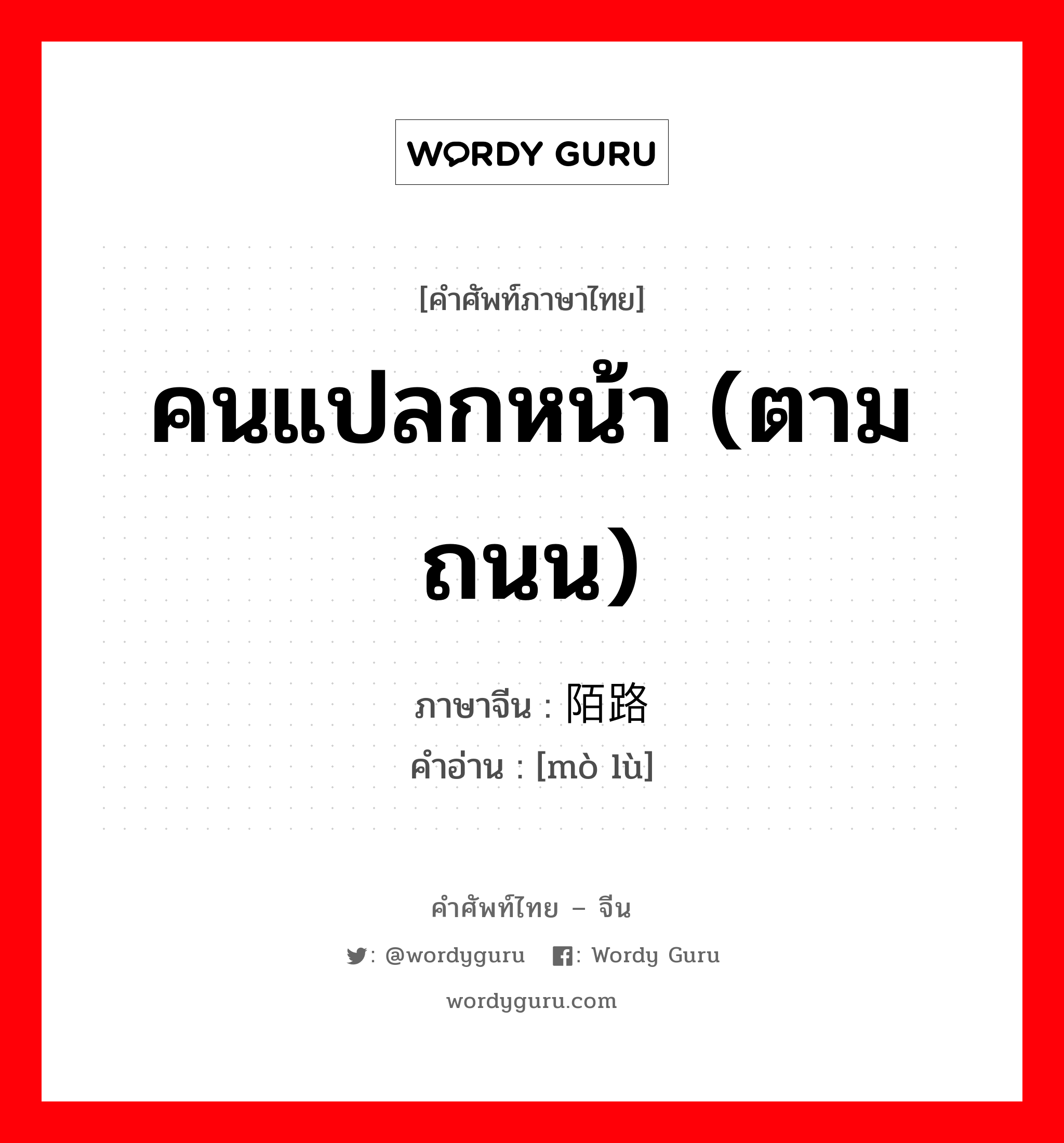 คนแปลกหน้า (ตามถนน) ภาษาจีนคืออะไร, คำศัพท์ภาษาไทย - จีน คนแปลกหน้า (ตามถนน) ภาษาจีน 陌路 คำอ่าน [mò lù]