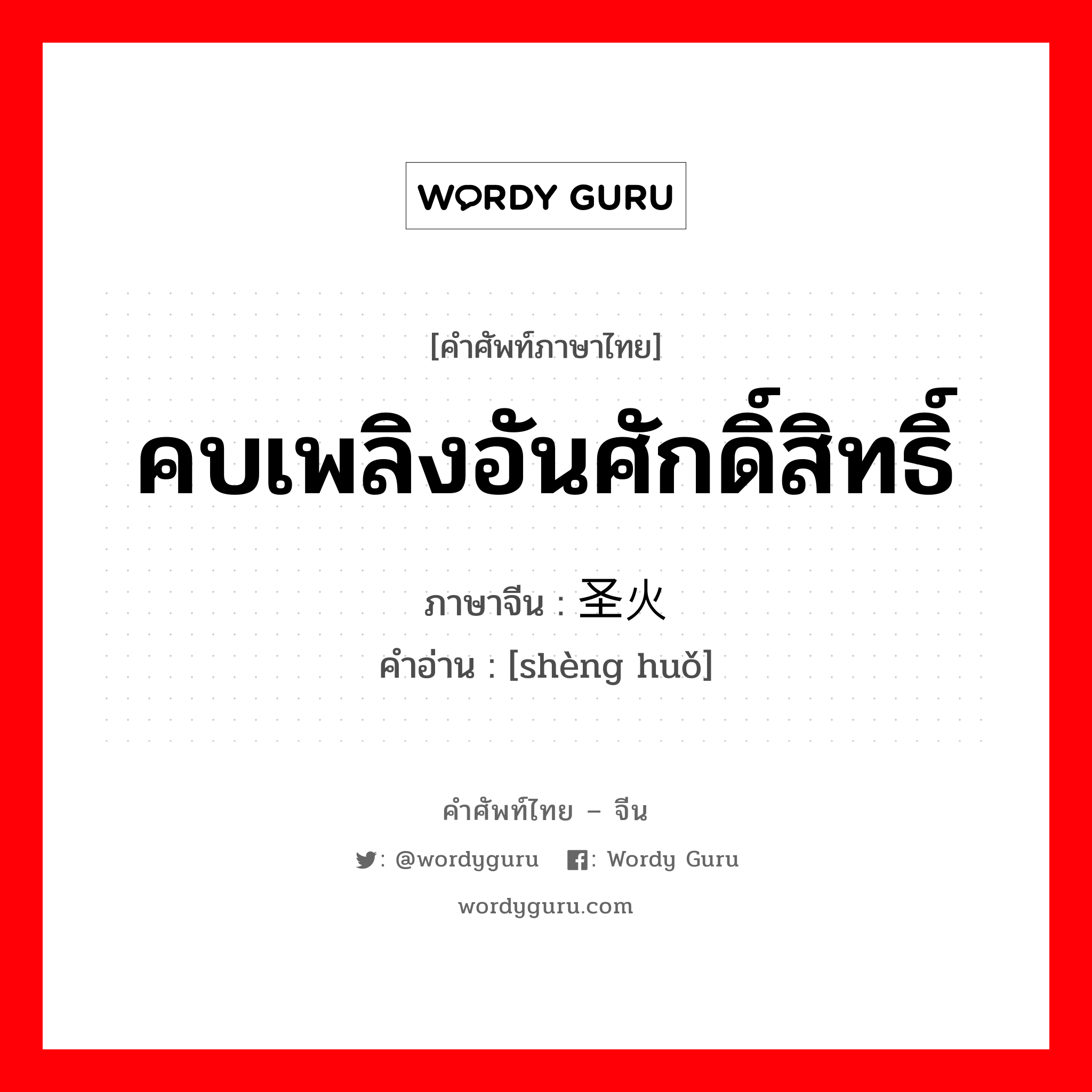 คบเพลิงอันศักดิ์สิทธิ์ ภาษาจีนคืออะไร, คำศัพท์ภาษาไทย - จีน คบเพลิงอันศักดิ์สิทธิ์ ภาษาจีน 圣火 คำอ่าน [shèng huǒ]