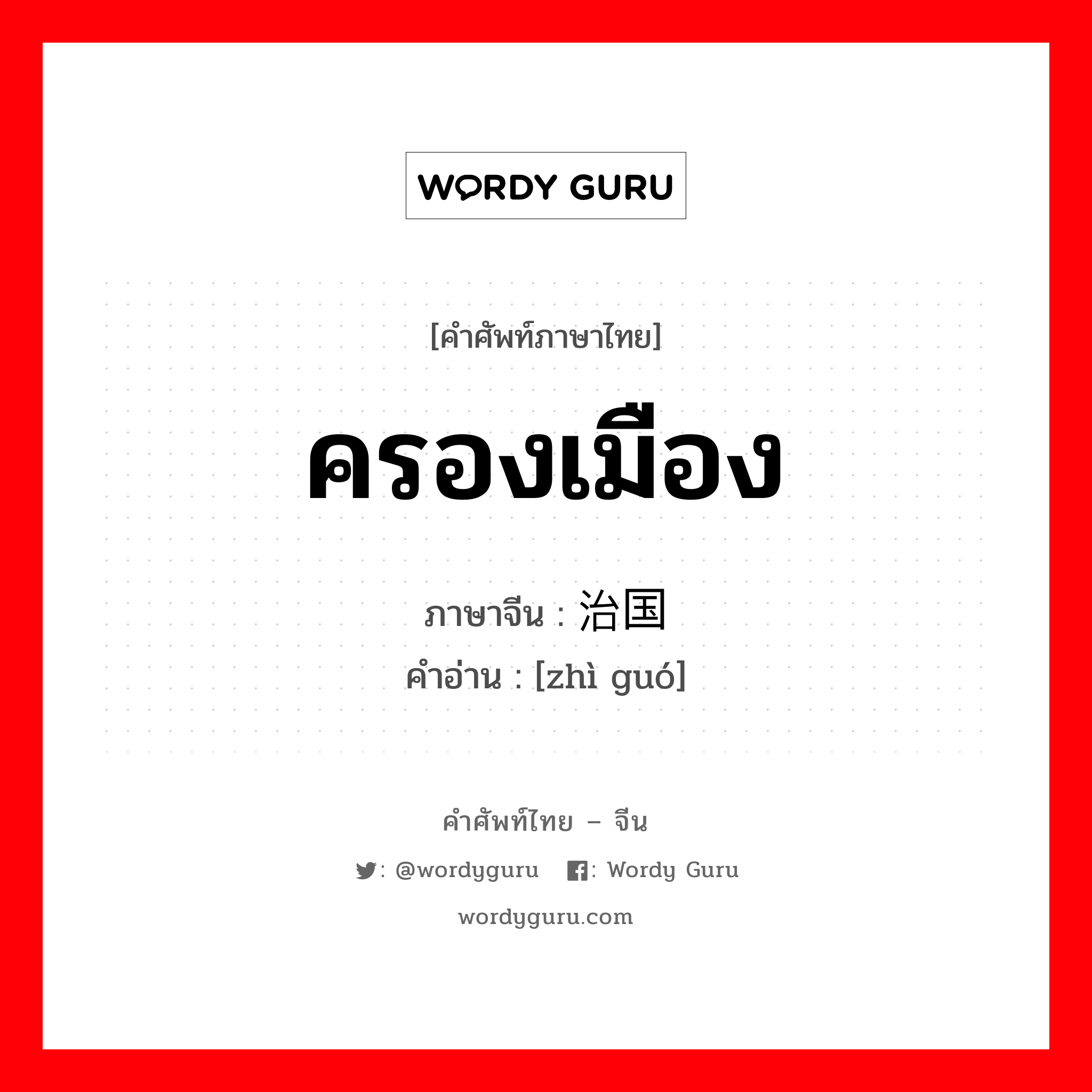 ครองเมือง ภาษาจีนคืออะไร, คำศัพท์ภาษาไทย - จีน ครองเมือง ภาษาจีน 治国 คำอ่าน [zhì guó]