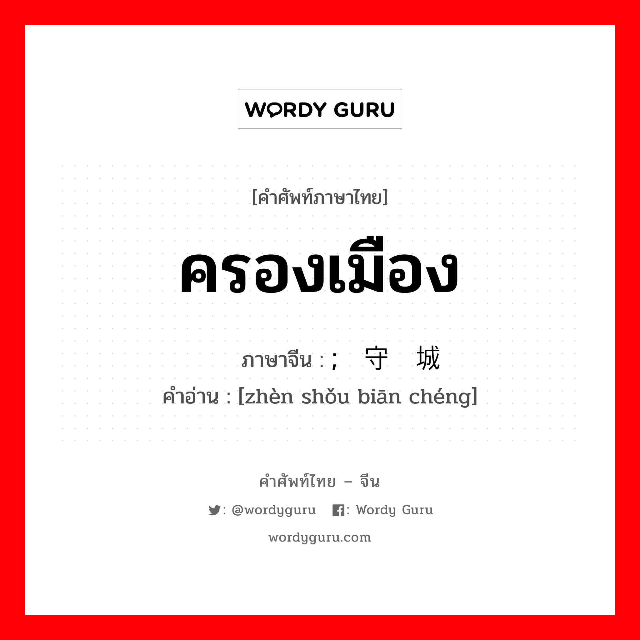 ครองเมือง ภาษาจีนคืออะไร, คำศัพท์ภาษาไทย - จีน ครองเมือง ภาษาจีน ; 镇守边城 คำอ่าน [zhèn shǒu biān chéng]