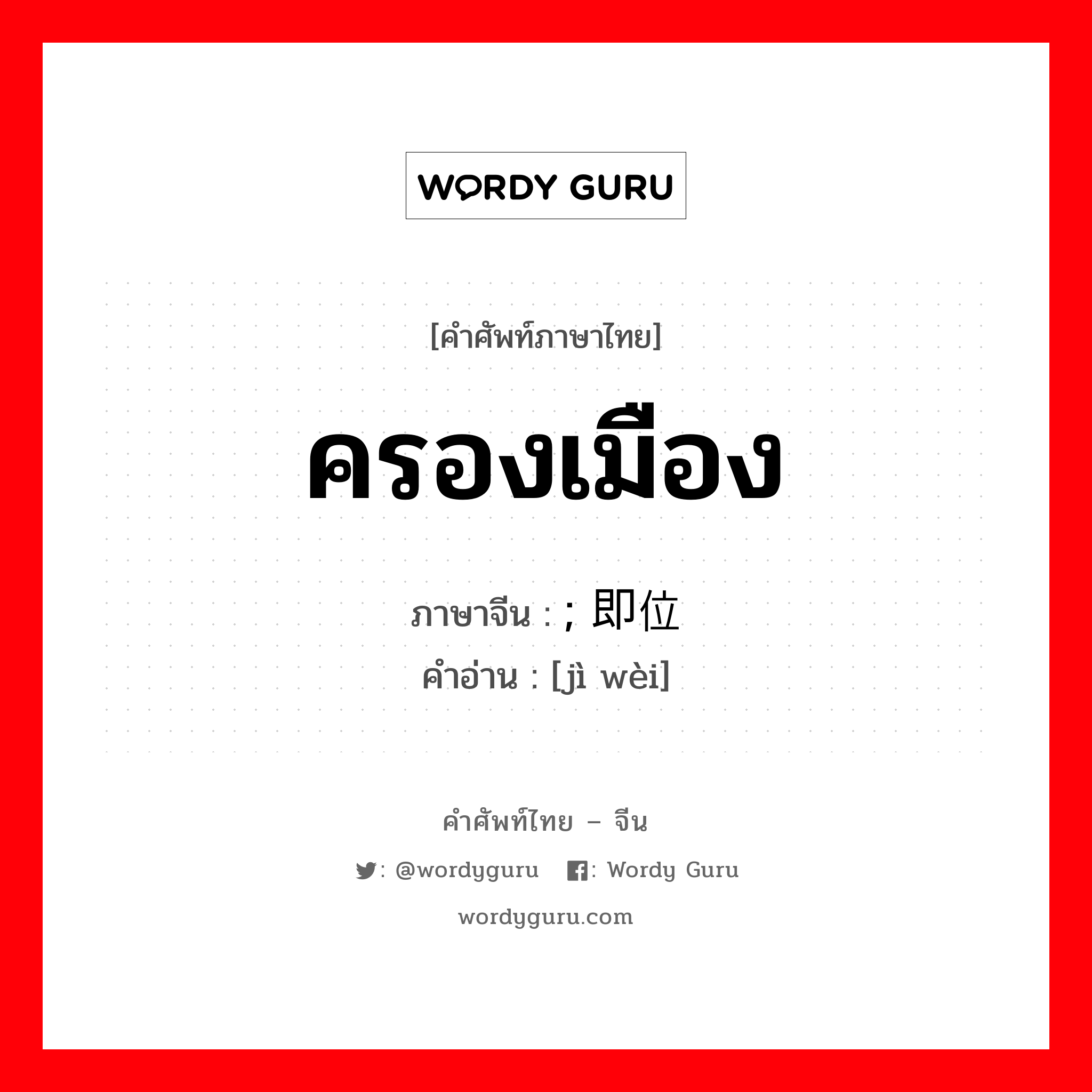 ครองเมือง ภาษาจีนคืออะไร, คำศัพท์ภาษาไทย - จีน ครองเมือง ภาษาจีน ; 即位 คำอ่าน [jì wèi]