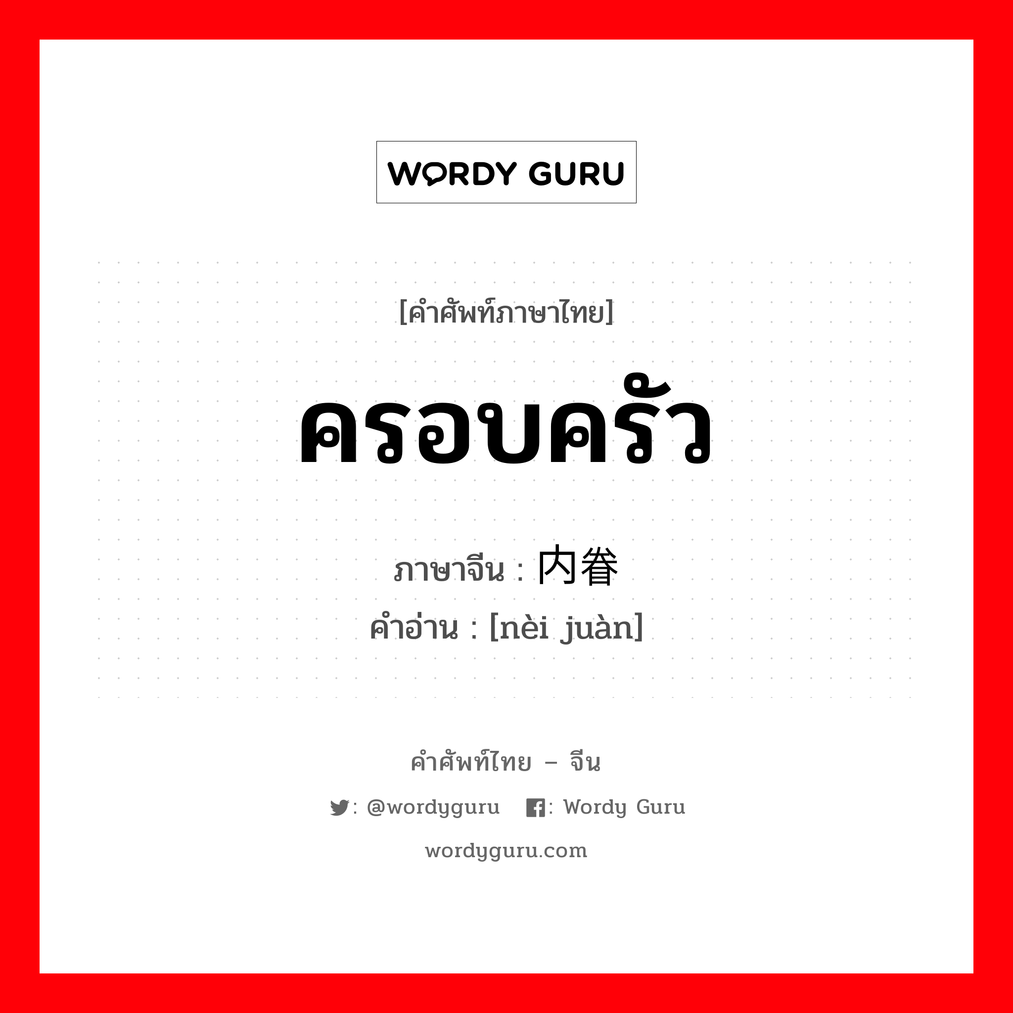 ครอบครัว ภาษาจีนคืออะไร, คำศัพท์ภาษาไทย - จีน ครอบครัว ภาษาจีน 内眷 คำอ่าน [nèi juàn]