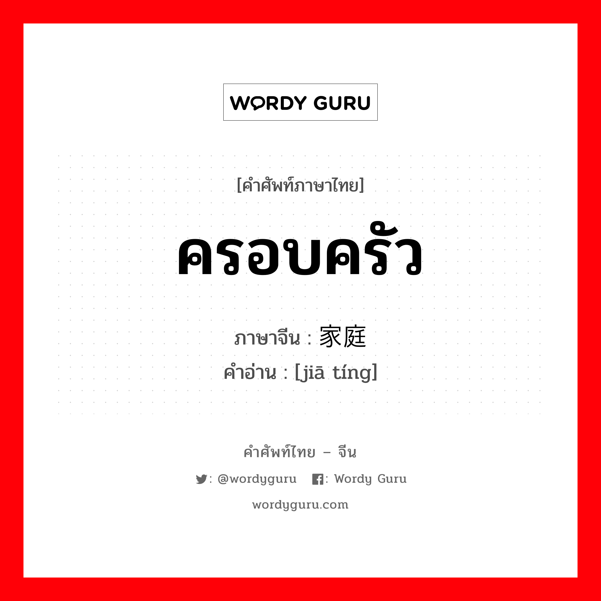 ครอบครัว ภาษาจีนคืออะไร, คำศัพท์ภาษาไทย - จีน ครอบครัว ภาษาจีน 家庭 คำอ่าน [jiā tíng]