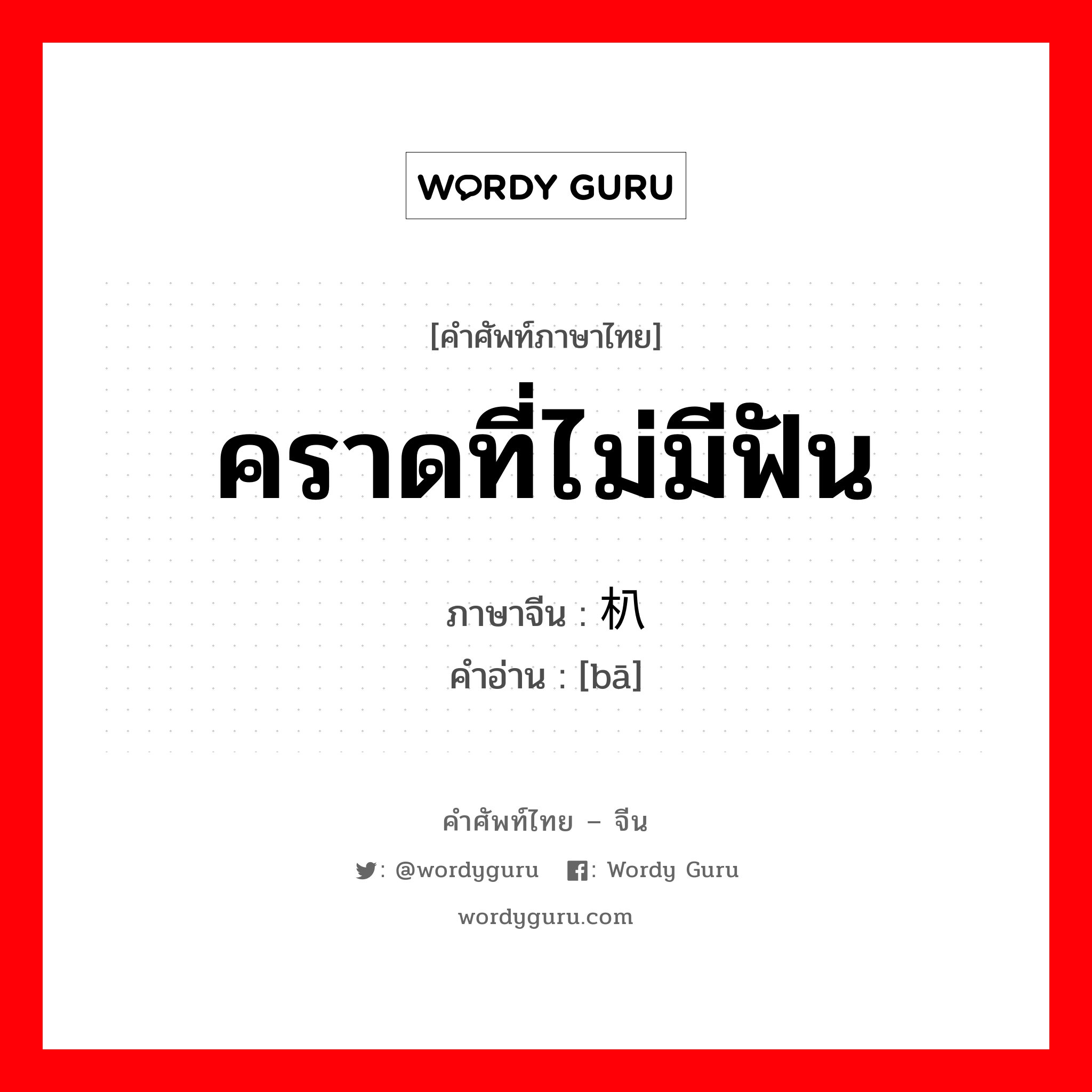 คราดที่ไม่มีฟัน ภาษาจีนคืออะไร, คำศัพท์ภาษาไทย - จีน คราดที่ไม่มีฟัน ภาษาจีน 朳 คำอ่าน [bā]