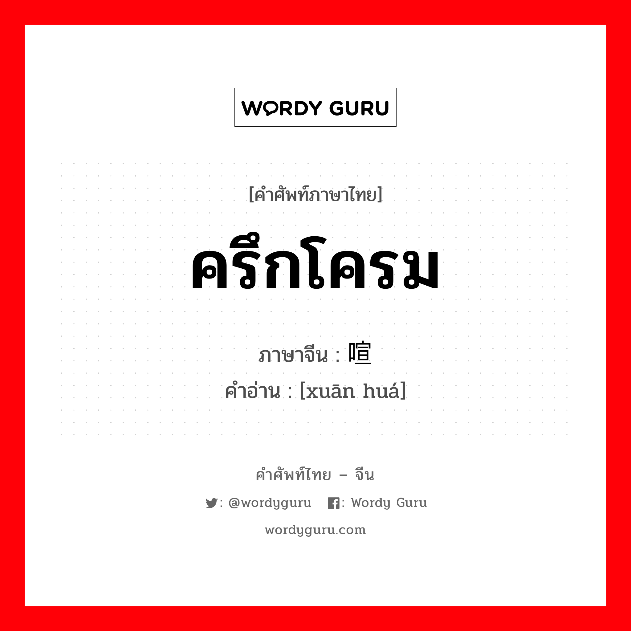 ครึกโครม ภาษาจีนคืออะไร, คำศัพท์ภาษาไทย - จีน ครึกโครม ภาษาจีน 喧哗 คำอ่าน [xuān huá]