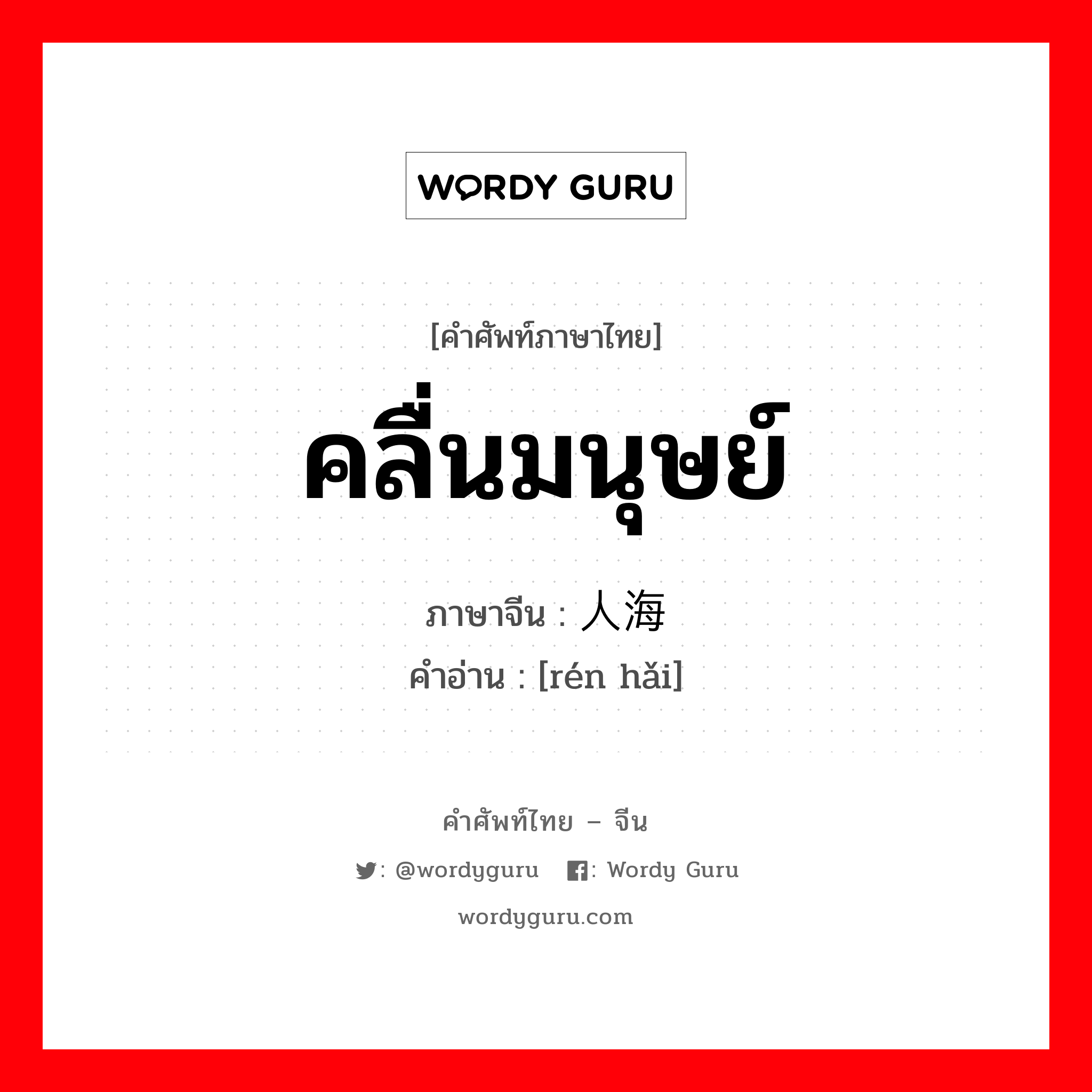 คลื่นมนุษย์ ภาษาจีนคืออะไร, คำศัพท์ภาษาไทย - จีน คลื่นมนุษย์ ภาษาจีน 人海 คำอ่าน [rén hǎi]