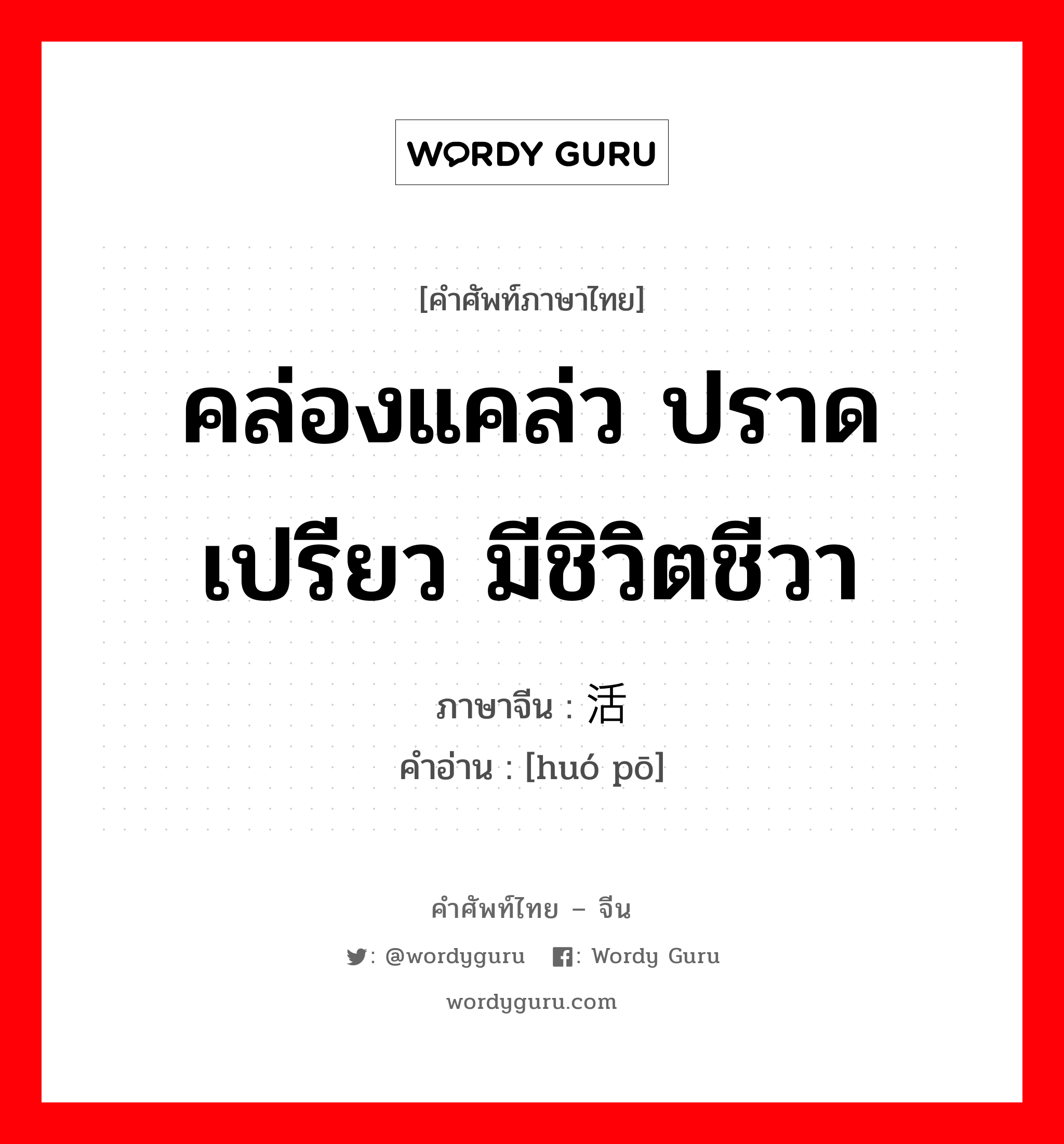 คล่องแคล่ว ปราดเปรียว มีชิวิตชีวา ภาษาจีนคืออะไร, คำศัพท์ภาษาไทย - จีน คล่องแคล่ว ปราดเปรียว มีชิวิตชีวา ภาษาจีน 活泼 คำอ่าน [huó pō]