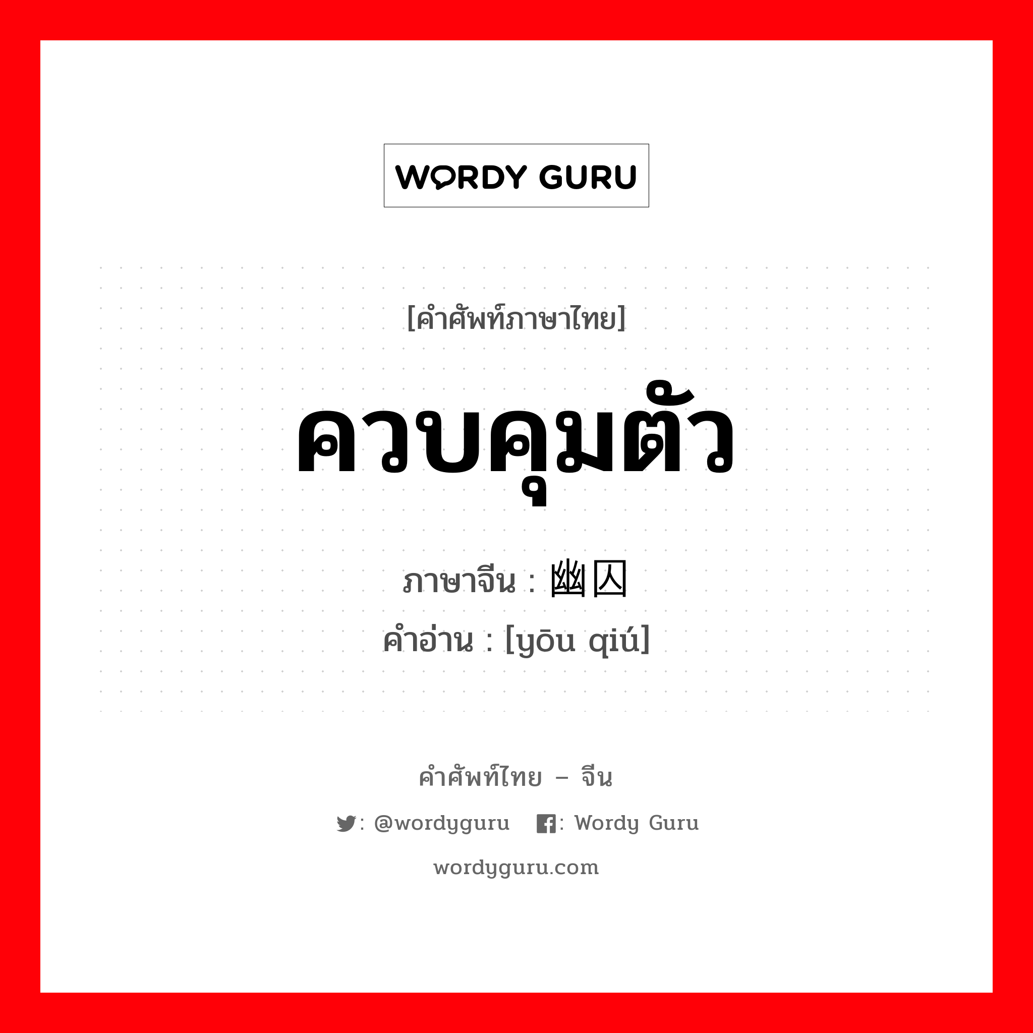 ควบคุมตัว ภาษาจีนคืออะไร, คำศัพท์ภาษาไทย - จีน ควบคุมตัว ภาษาจีน 幽囚 คำอ่าน [yōu qiú]