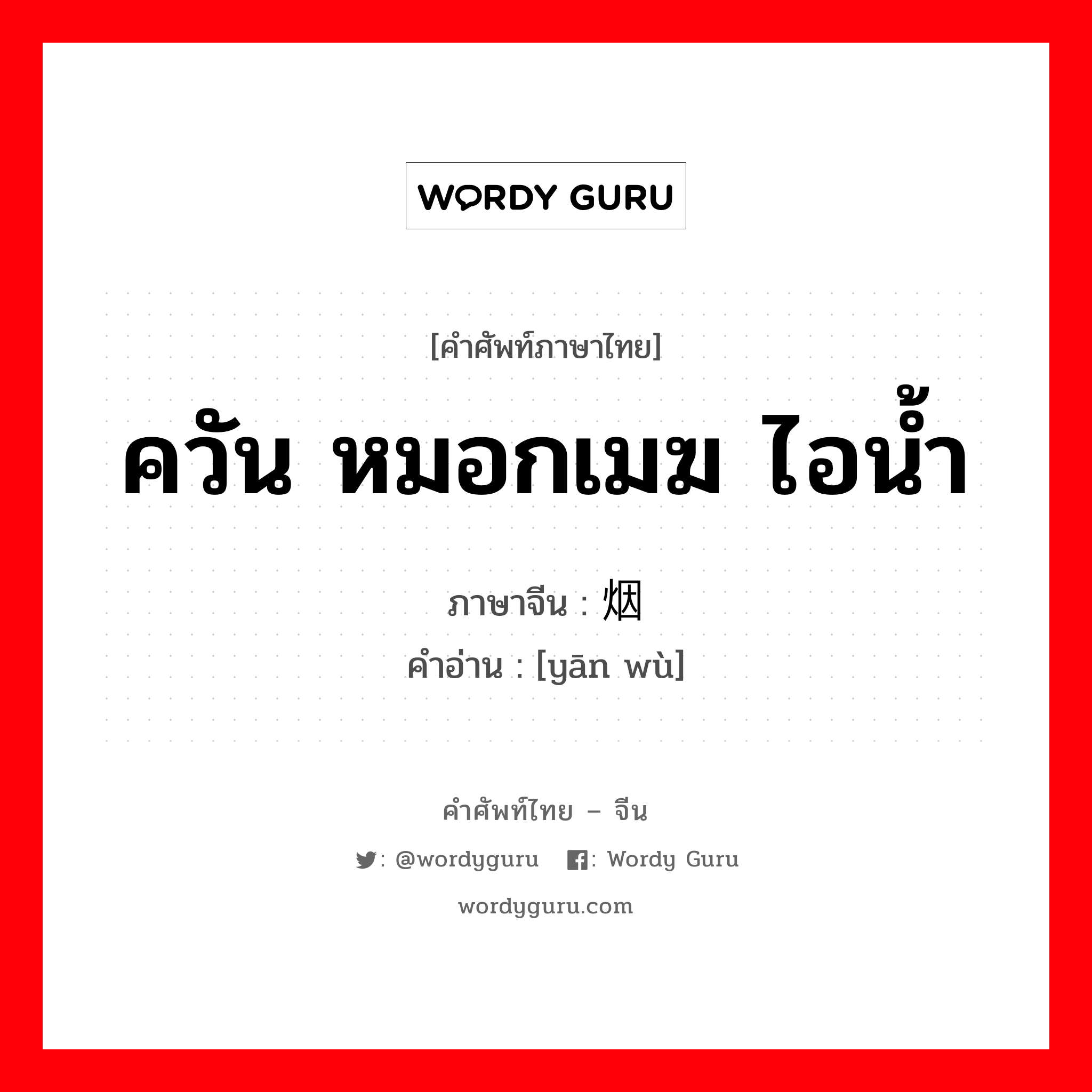 ควัน หมอกเมฆ ไอน้ำ ภาษาจีนคืออะไร, คำศัพท์ภาษาไทย - จีน ควัน หมอกเมฆ ไอน้ำ ภาษาจีน 烟雾 คำอ่าน [yān wù]