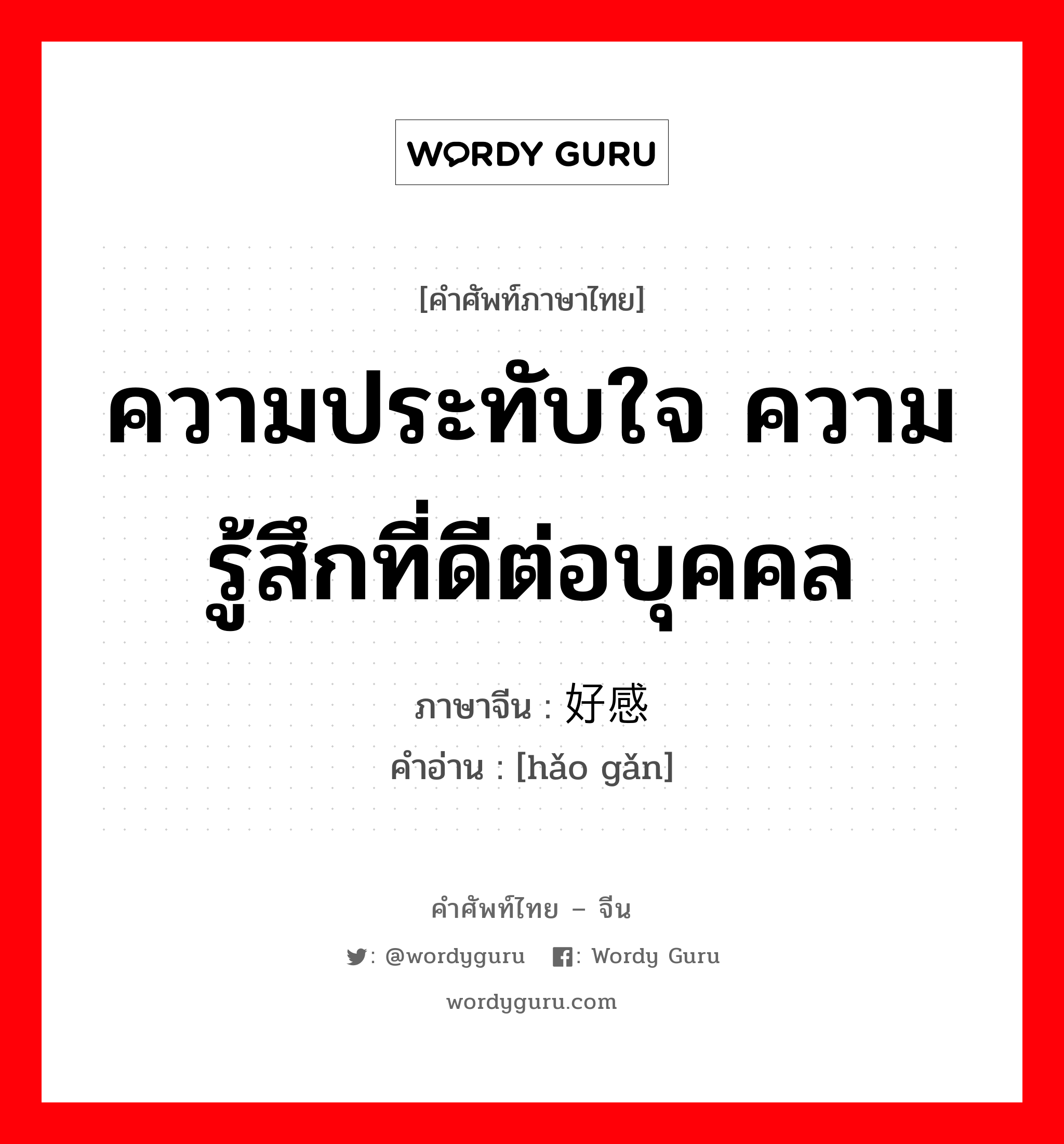 ความประทับใจ ความรู้สึกที่ดีต่อบุคคล ภาษาจีนคืออะไร, คำศัพท์ภาษาไทย - จีน ความประทับใจ ความรู้สึกที่ดีต่อบุคคล ภาษาจีน 好感 คำอ่าน [hǎo gǎn]