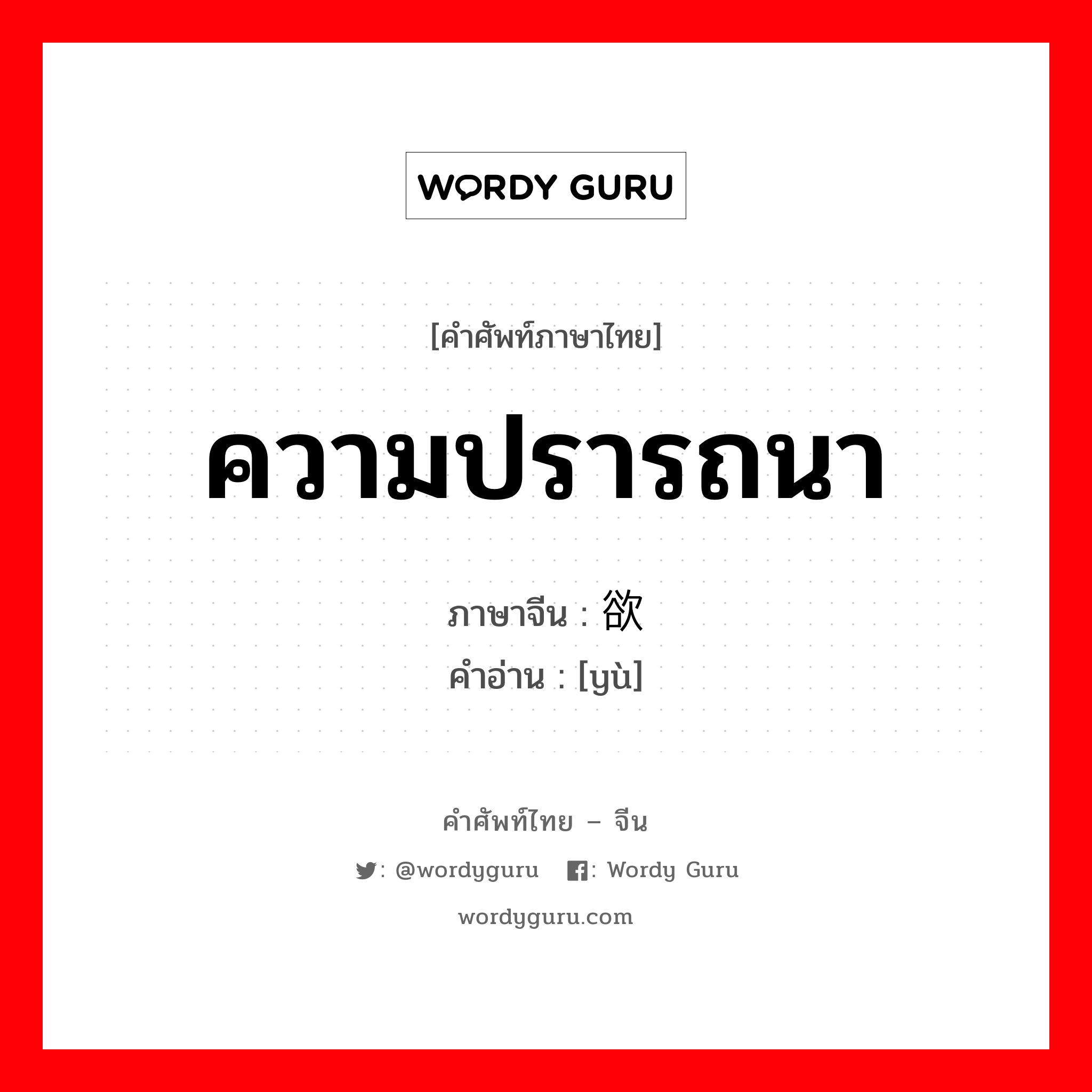 ความปรารถนา ภาษาจีนคืออะไร, คำศัพท์ภาษาไทย - จีน ความปรารถนา ภาษาจีน 欲 คำอ่าน [yù]