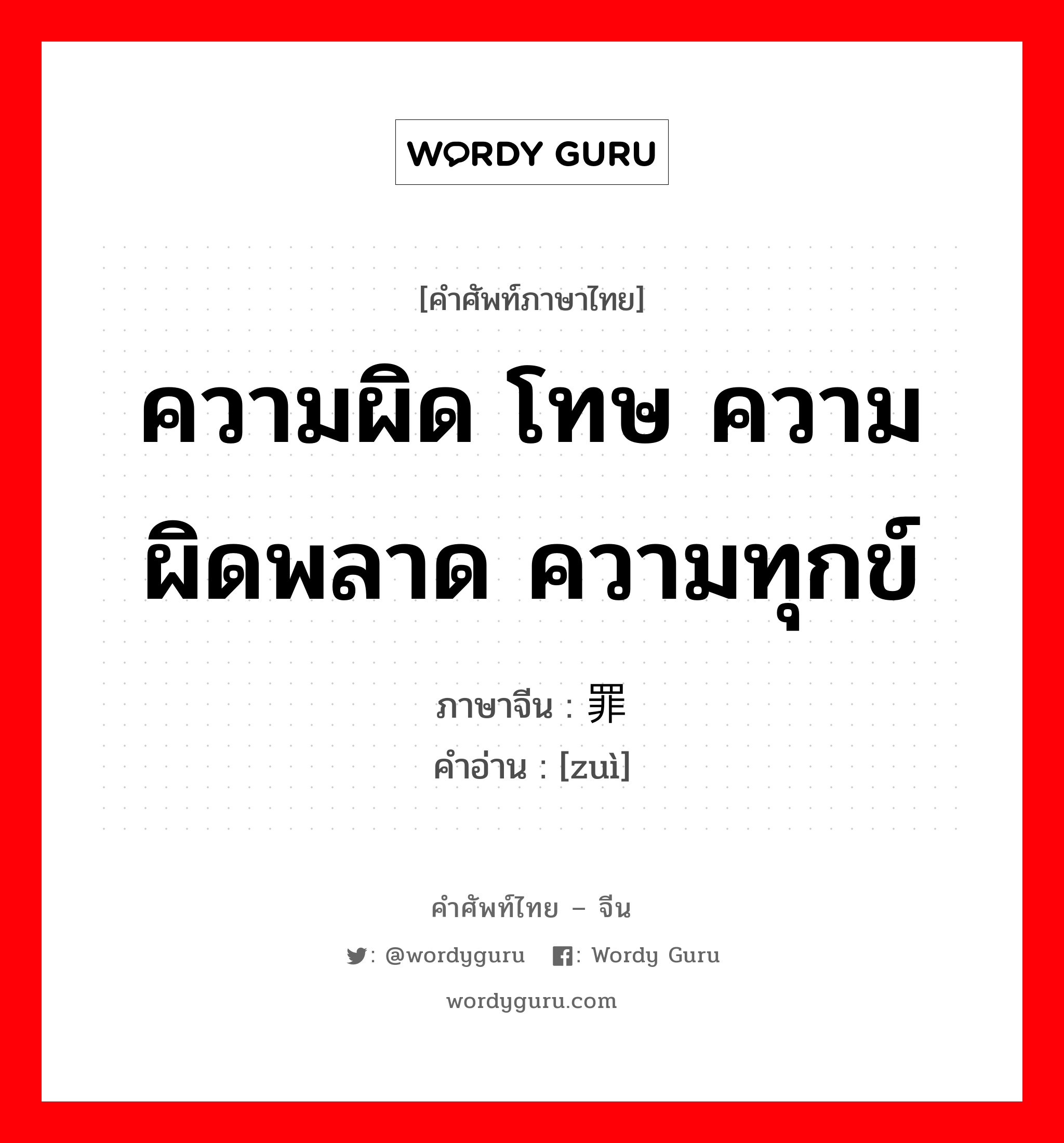 ความผิด โทษ ความผิดพลาด ความทุกข์ ภาษาจีนคืออะไร, คำศัพท์ภาษาไทย - จีน ความผิด โทษ ความผิดพลาด ความทุกข์ ภาษาจีน 罪 คำอ่าน [zuì]