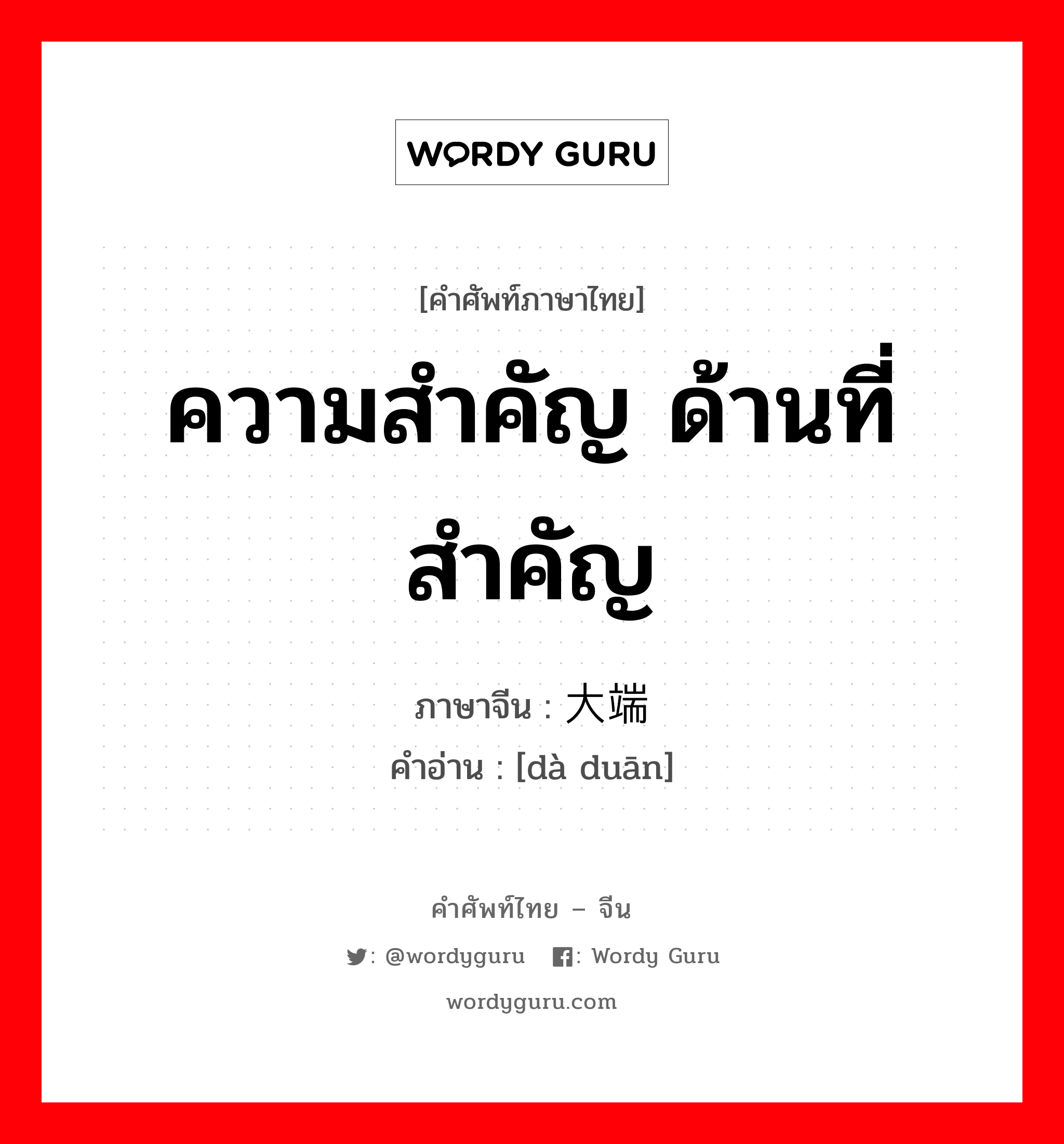 ความสำคัญ ด้านที่สำคัญ ภาษาจีนคืออะไร, คำศัพท์ภาษาไทย - จีน ความสำคัญ ด้านที่สำคัญ ภาษาจีน 大端 คำอ่าน [dà duān]