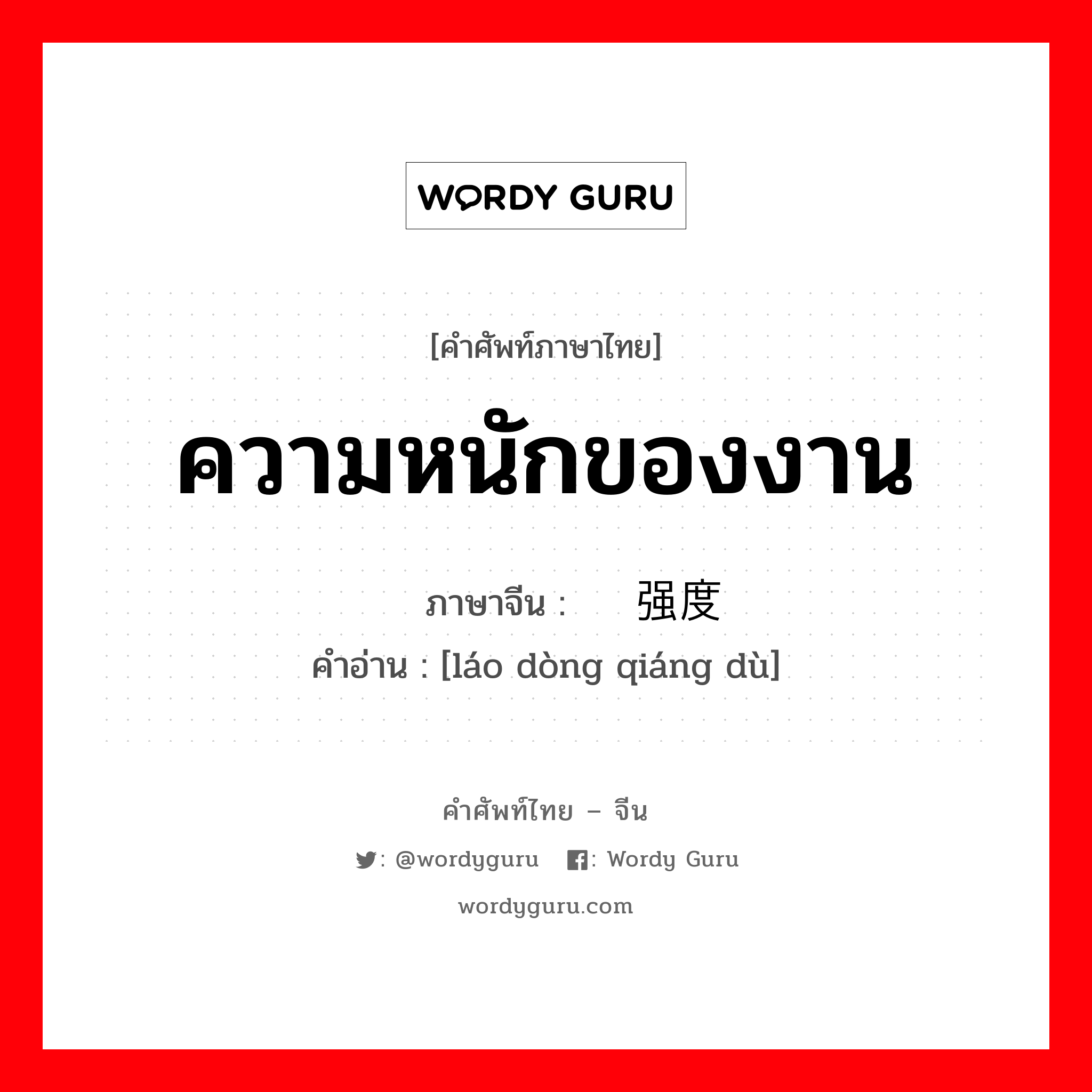 ความหนักของงาน ภาษาจีนคืออะไร, คำศัพท์ภาษาไทย - จีน ความหนักของงาน ภาษาจีน 劳动强度 คำอ่าน [láo dòng qiáng dù]