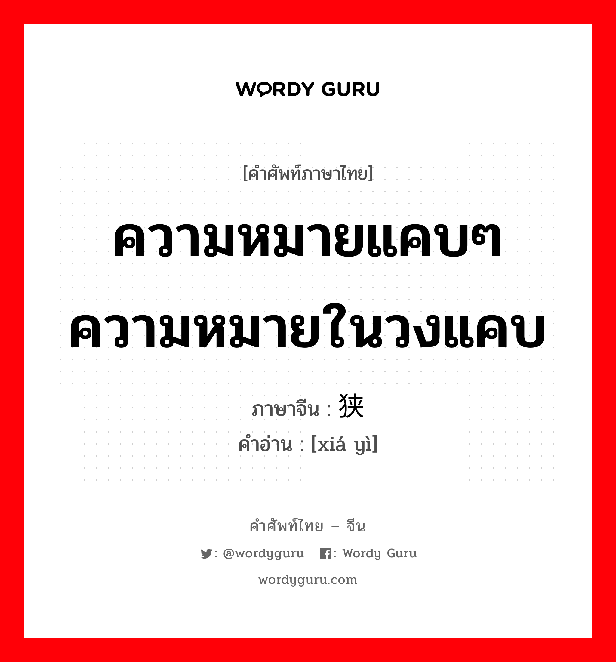 ความหมายแคบๆ ความหมายในวงแคบ ภาษาจีนคืออะไร, คำศัพท์ภาษาไทย - จีน ความหมายแคบๆ ความหมายในวงแคบ ภาษาจีน 狭义 คำอ่าน [xiá yì]