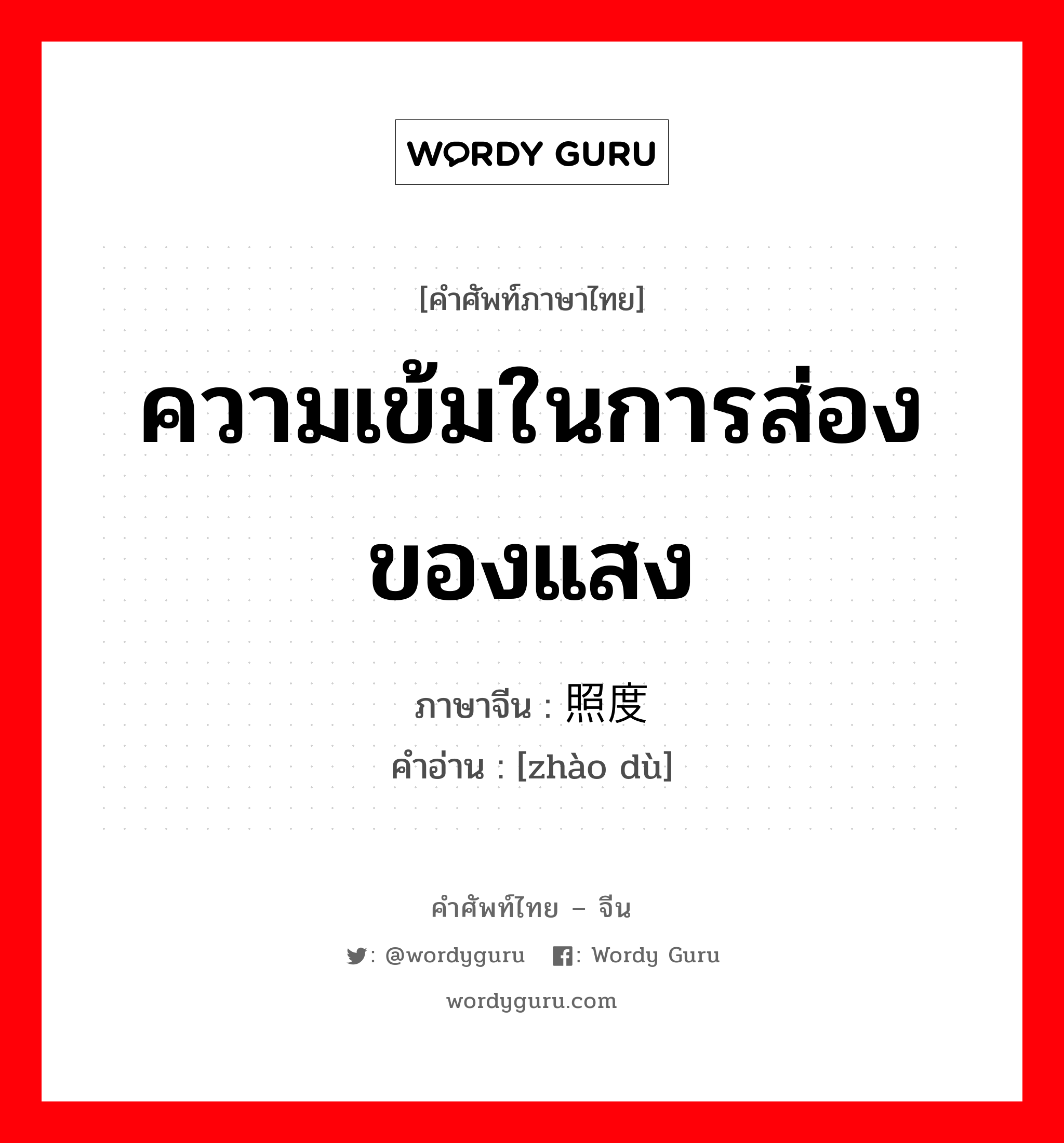 ความเข้มในการส่องของแสง ภาษาจีนคืออะไร, คำศัพท์ภาษาไทย - จีน ความเข้มในการส่องของแสง ภาษาจีน 照度 คำอ่าน [zhào dù]