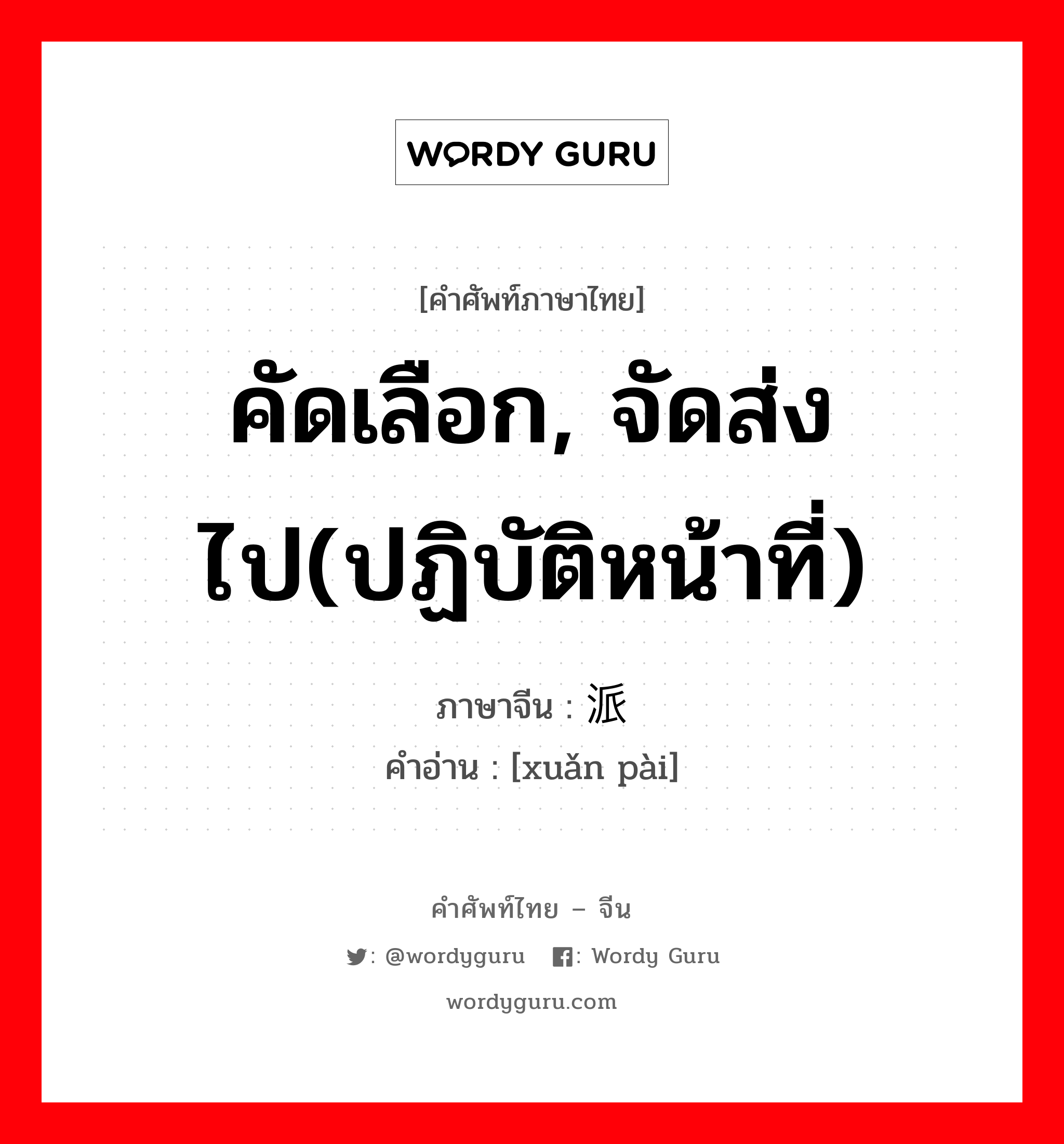 คัดเลือก, จัดส่งไป(ปฏิบัติหน้าที่) ภาษาจีนคืออะไร, คำศัพท์ภาษาไทย - จีน คัดเลือก, จัดส่งไป(ปฏิบัติหน้าที่) ภาษาจีน 选派 คำอ่าน [xuǎn pài]